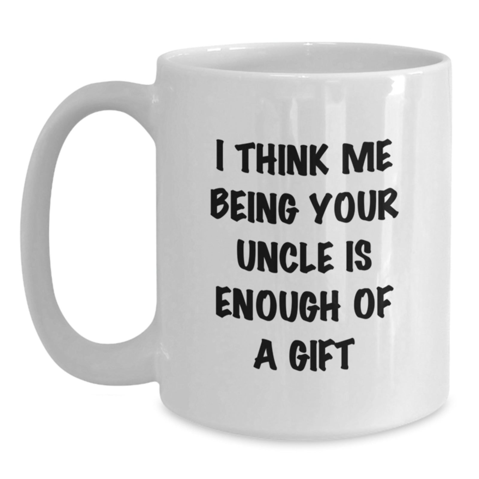 Funny Uncle Gifts from Men to Uncle for Graduation Unique Gifts - White Coffee Mug, I Think Me Being Your Uncle Is Enough Of A Gift - Main