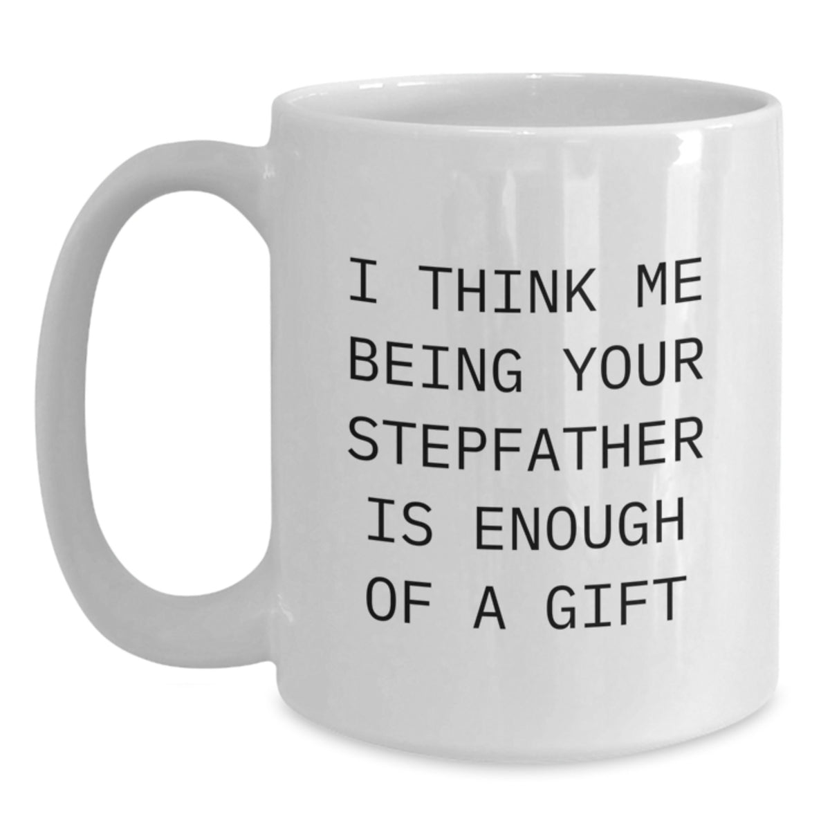 Funny Stepfather Gifts from Men to Stepfather for Graduation White Coffee Mug, I Think Me Being Your Stepfather Is Enough Of A Gift - Main