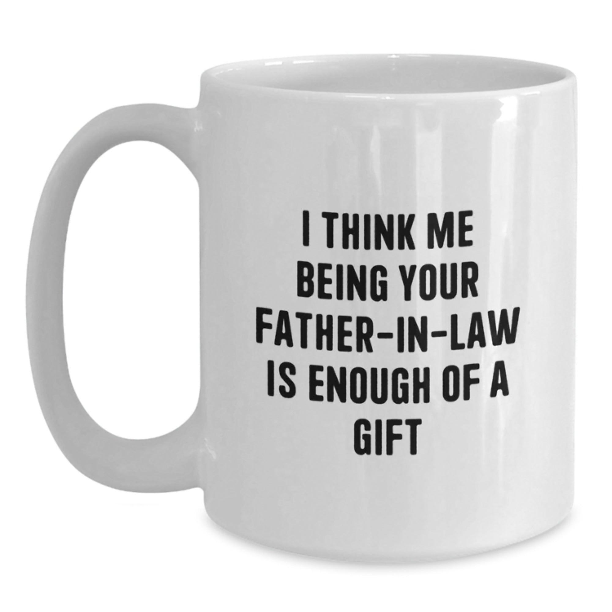 Funny Father-in-law Gifts from Men to Graduation Celebrations White Coffee Mug, 'I Think Me Being Your Father-in-law Is Enough Of A Gift' - Main