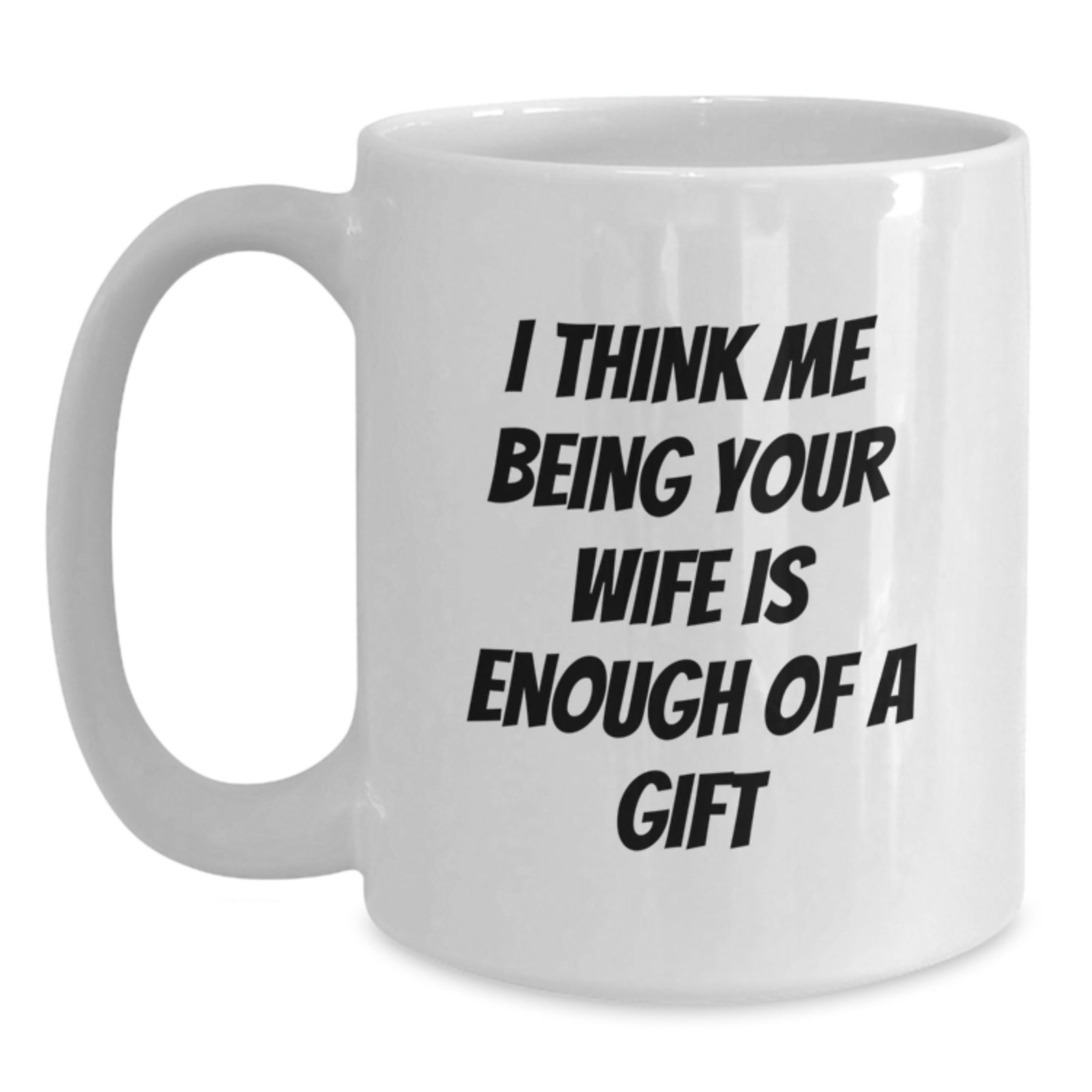 Funny Wife Graduation Gifts from Husband White Coffee Mug I Think Me Being Your Wife Is Enough Of A Gift - Main