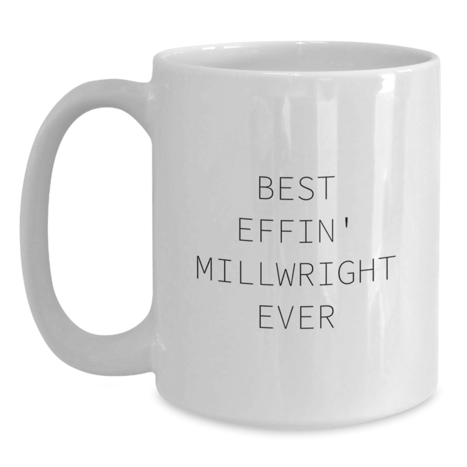 Gifts from Friends and Family, Funny Millwright Quote, White Coffee Mug, Best Effin' Millwright Ever, Valentine's Unique Gifts for Millwright Men - Main