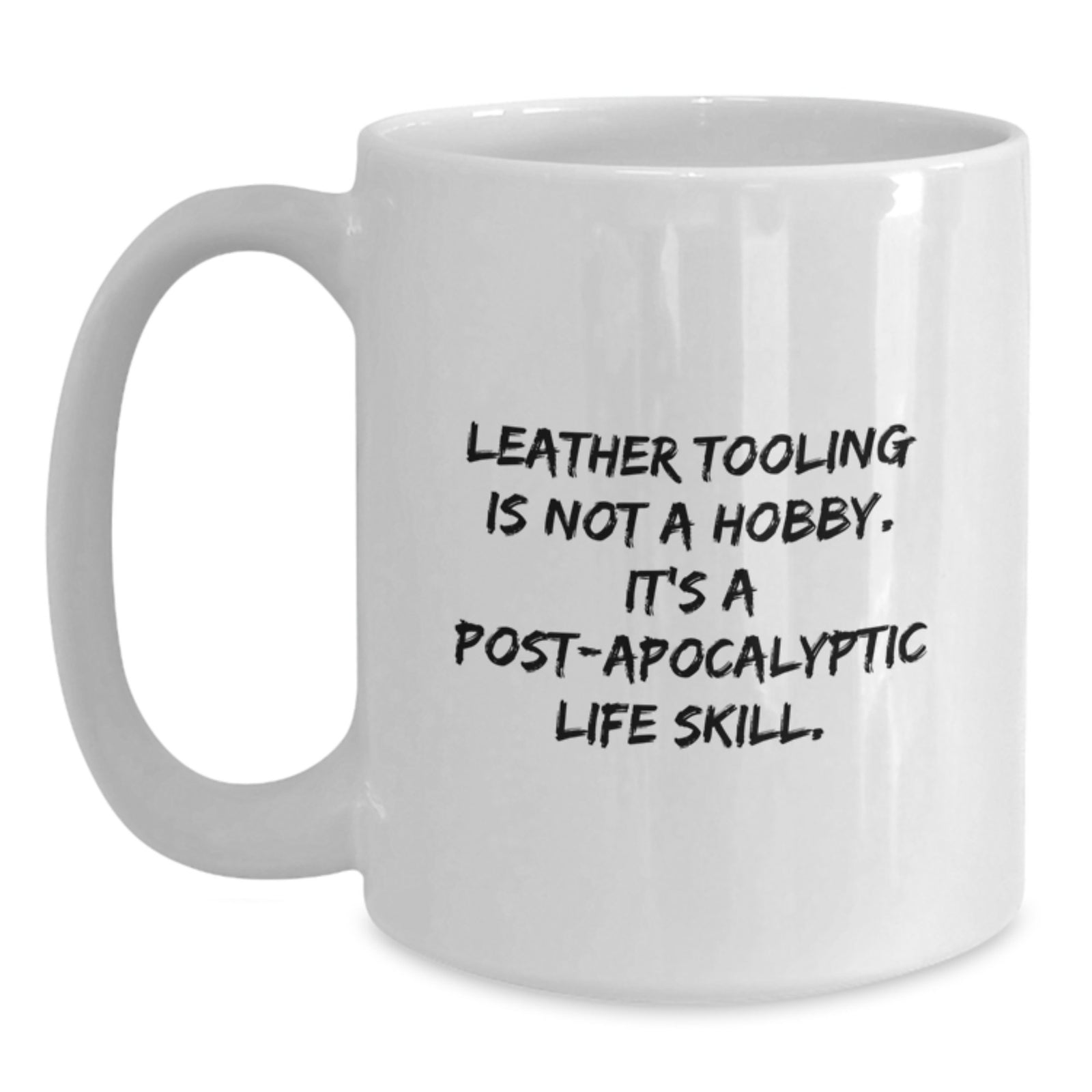 Leather Tooling Humor White Coffee Mug Gifts from Friends for Birthday - 'Leather Tooling Is Not A Hobby. It's A Post-apocalyptic Life Skill.' - Main