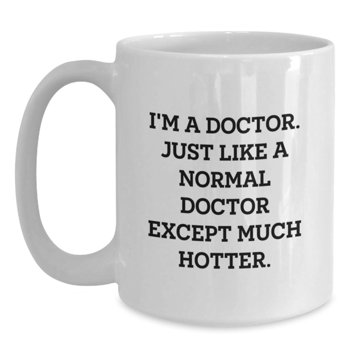 Funny Doctor Gifts from Friends for Father's Day Unique White Coffee Mug, I'm A Doctor Just Like A Normal Doctor Except Much Hotter. - Main