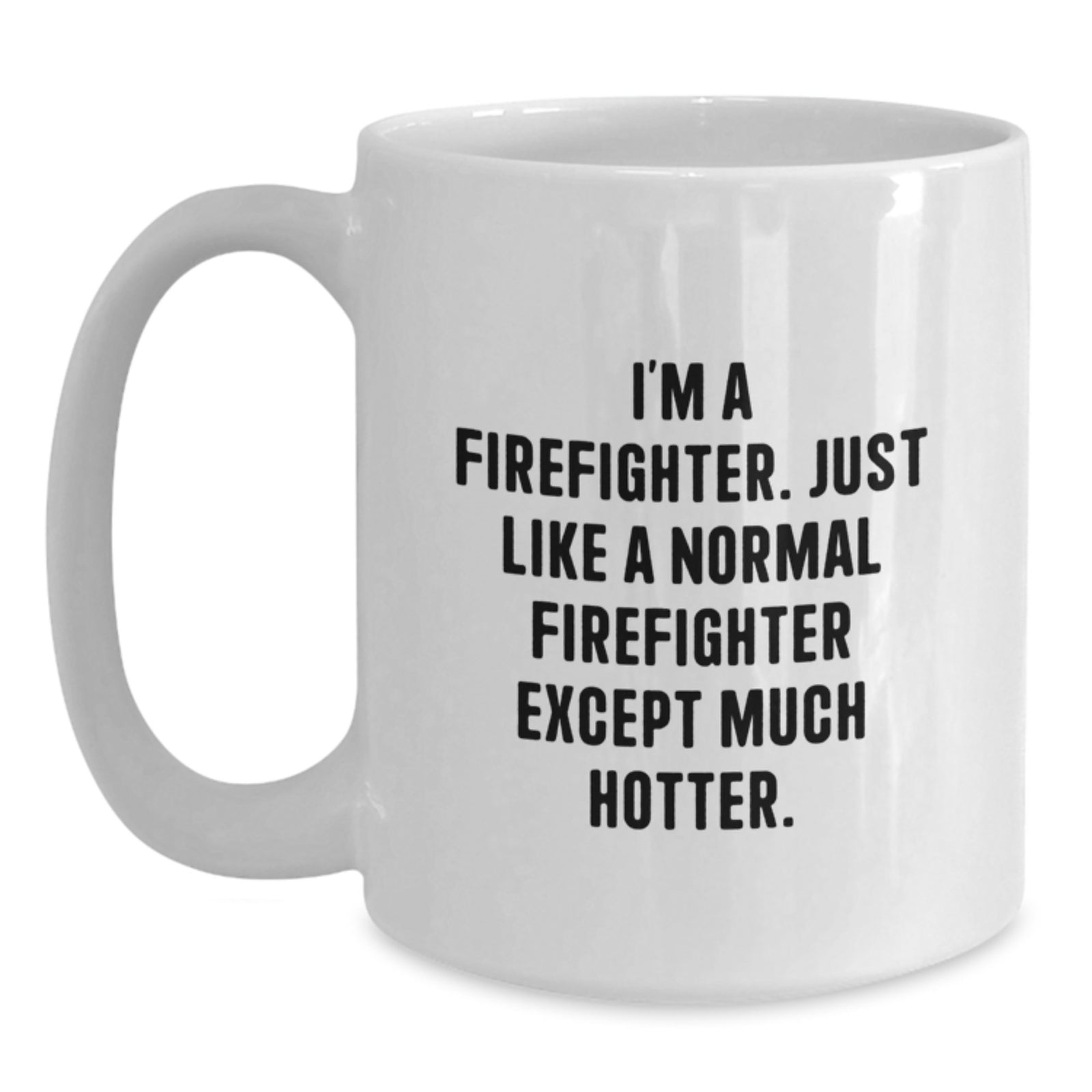 Funny Firefighter Gifts - White Coffee Mug, 'I'm A Firefighter. Just Like A Normal Firefighter Except Much Hotter.' - Main