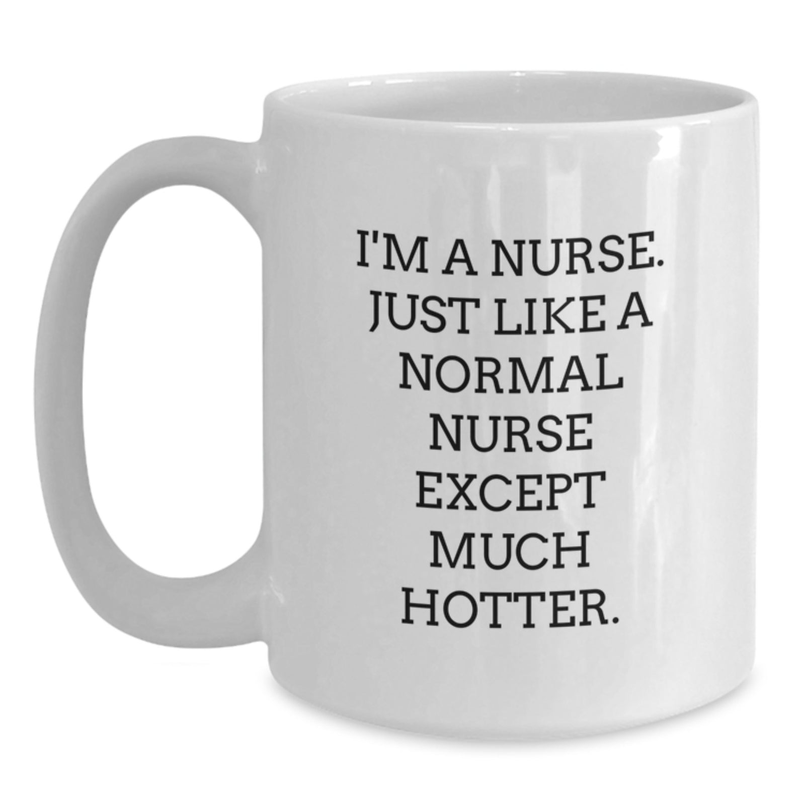 Funny Nurse White Coffee Mug Gifts from Friends to Celebrate Graduation, Unique Nurse Mug for Nurses, White Coffee Mug with 'I'm A Nurse. Just Like A Normal Nurse Except Much Hotter.' Quote - Main