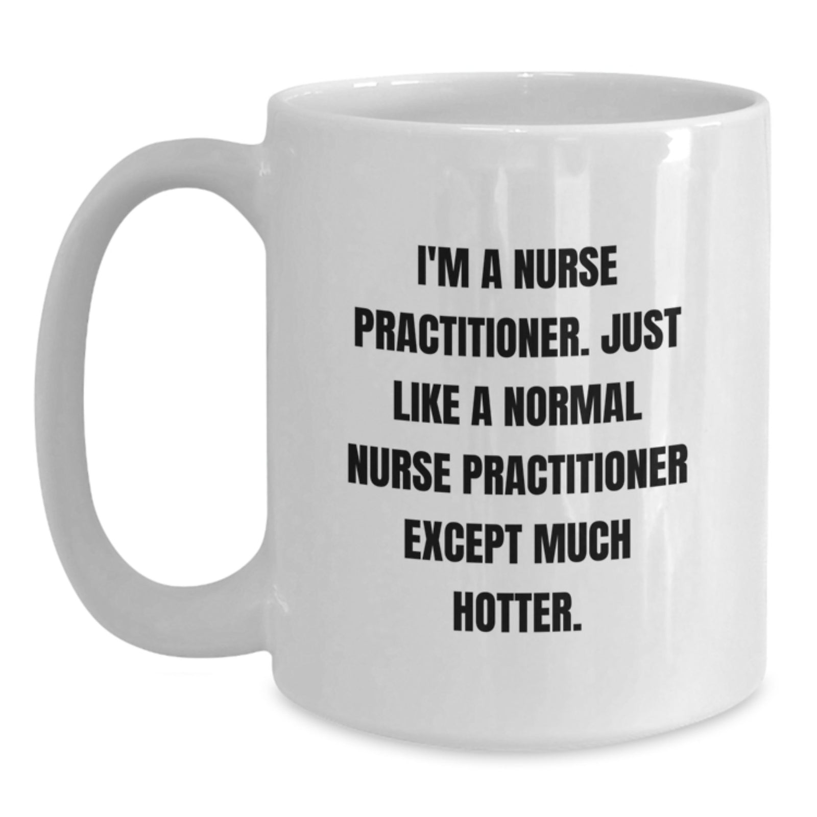 Funny Nurse Practitioner Gifts for Men, Women, Friends, Coworkers, Family - I'm A Nurse Practitioner. Just Like A Normal Nurse Practitioner Except Much Hotter. White Coffee Mug - Main