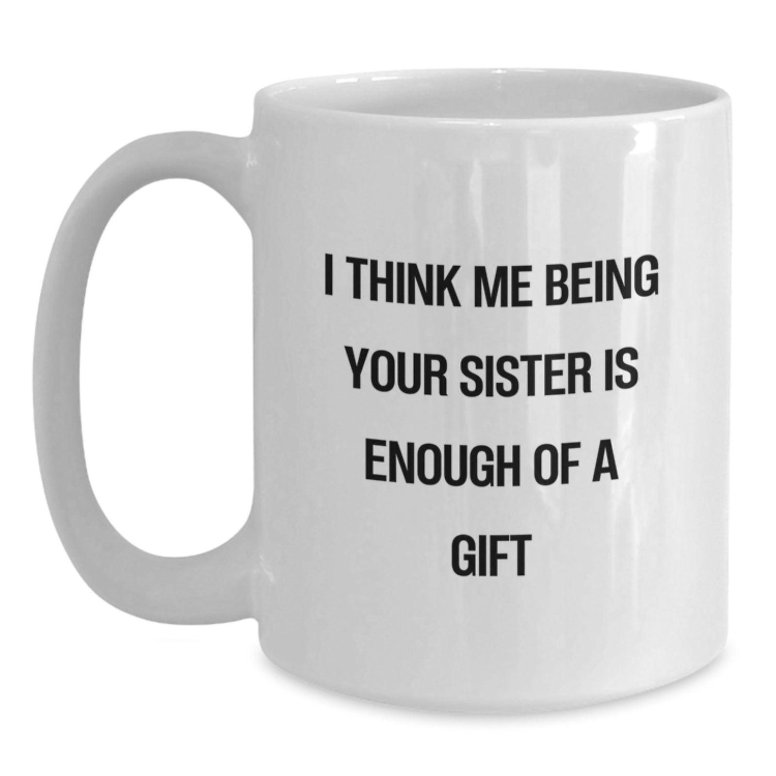 Funny Sister White Coffee Mugs Gifts from Men to Sister, 'I Think Me Being Your Sister Is Enough Of A Gift' Quote, Birthday Unique Gifts - Main