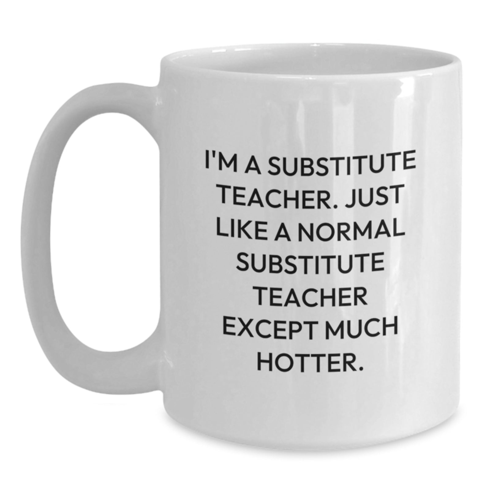 Funny Gifts from Friends, Family, or Coworkers for Substitute Teachers, 'I'm A Substitute Teacher. Just Like A Normal Substitute Teacher Except Much Hotter.' White Coffee Mug - Main