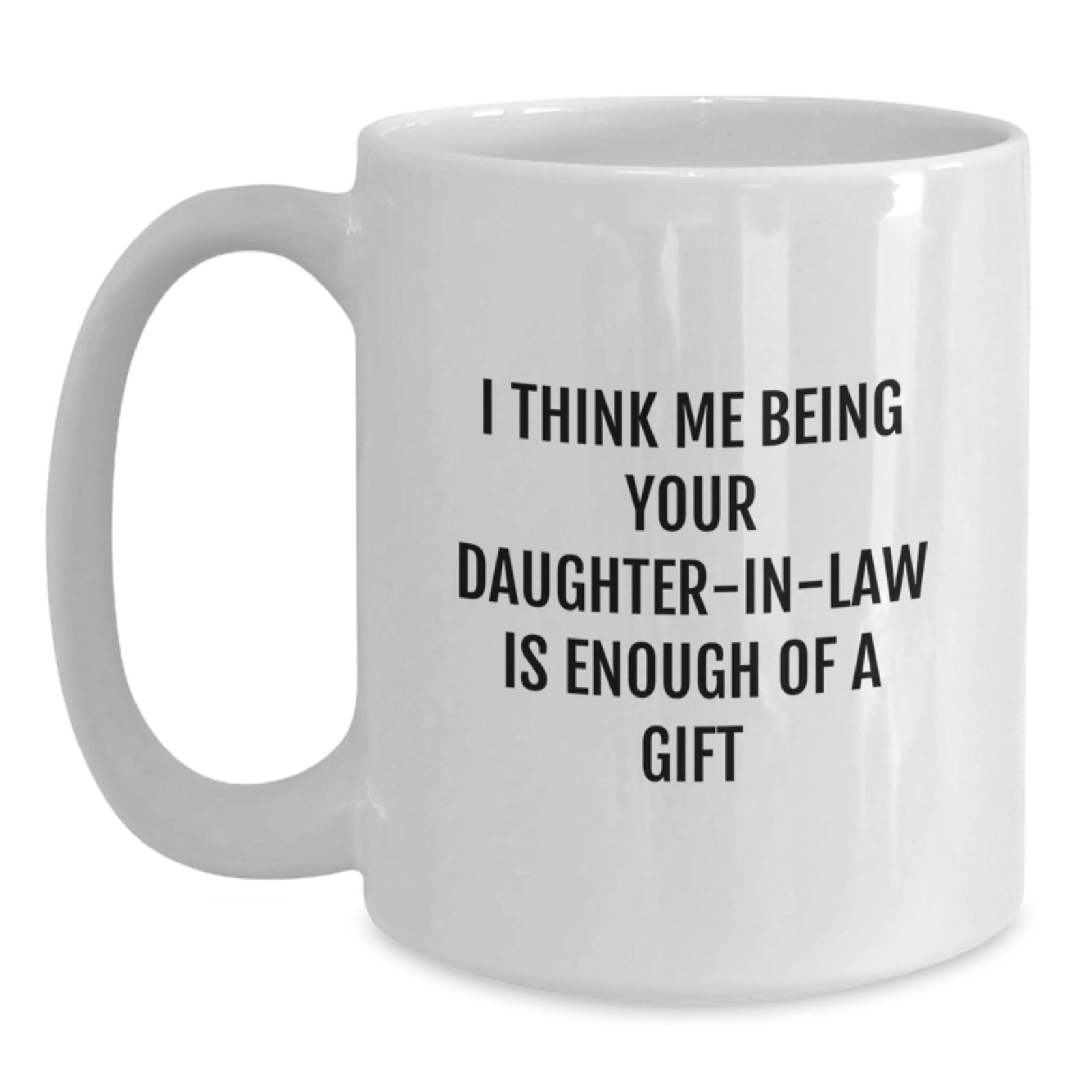 Funny Daughter-in-law Gifts from Mom, White Coffee Mug with I Think Me Being Your Daughter-in-law Is Enough Of A Gift Quote for Graduation - Main