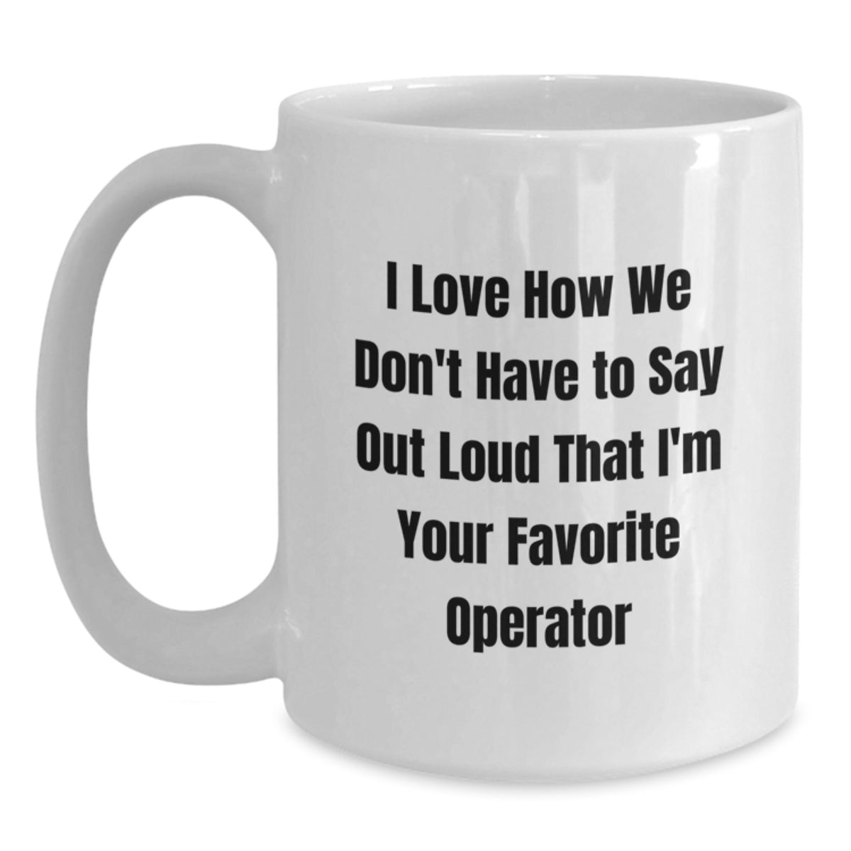 Funny Operator Gifts from Friends Christmas Unique Operator White Coffee Mugs with Quote I Love How We Don't Have to Say Out Loud That I'm Your Favorite Operator - Main