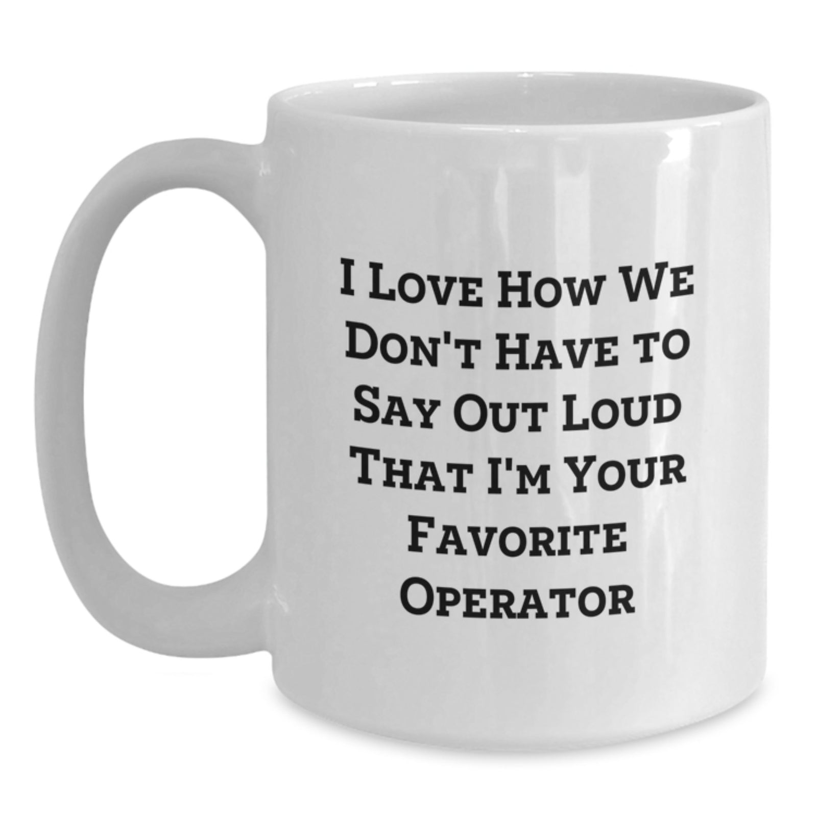 Funny Operator Gifts from Friends and Family - White Coffee Mug - 'I Love How We Don't Have To Say Out Loud That I'm Your Favorite Operator' - Main