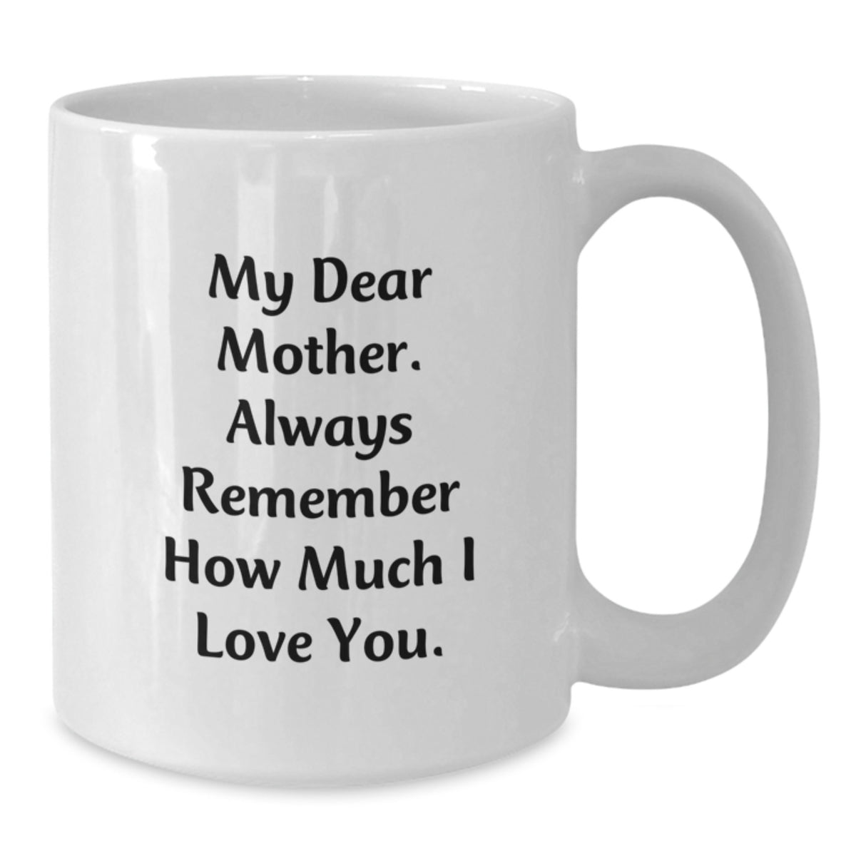 Gifts from Family to Mother, My Dear Mother. Always Remember How Much I Love You. Graduation Unique Gifts, White Coffee Mug - Additional