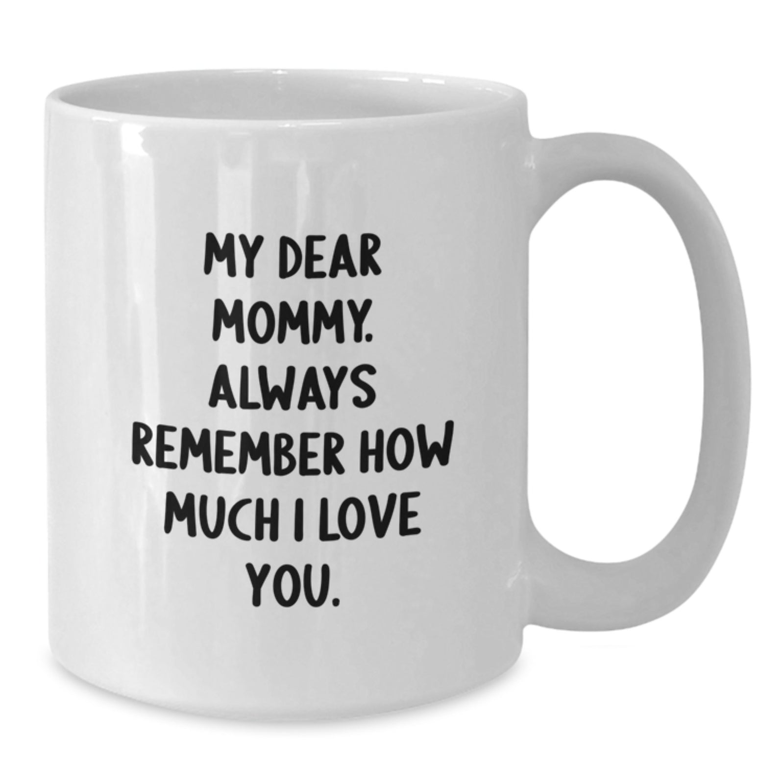 Funny Mommy Quotes White Coffee Mug, Gifts from Men, Women, Friends, Family to Mommy on Graduation Day | My Dear Mommy. Always Remember How Much I Love You. - Additional