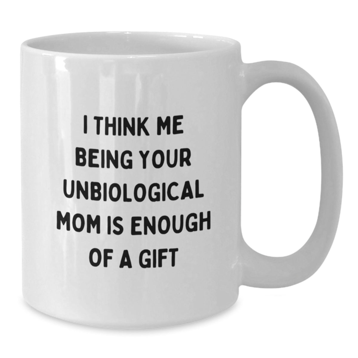Funny Unbiological Mom Gifts, White Coffee Mug, Graduation Unique Gifts from Family, Friends, Coworkers, for Her, 'I Think Me Being Your Unbiological Mom Is Enough Of A Gift' - Additional