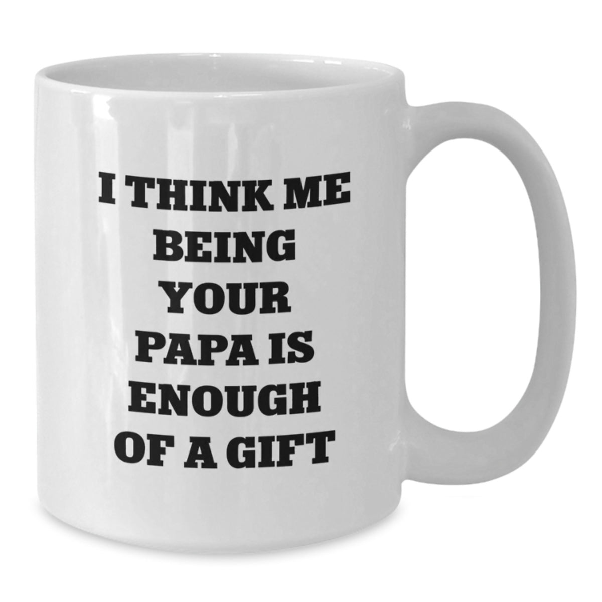 Funny Papa Gifts from Mom - I Think Me Being Your Papa Is Enough Of A Gift White Coffee Mug for Papa Graduation - Additional