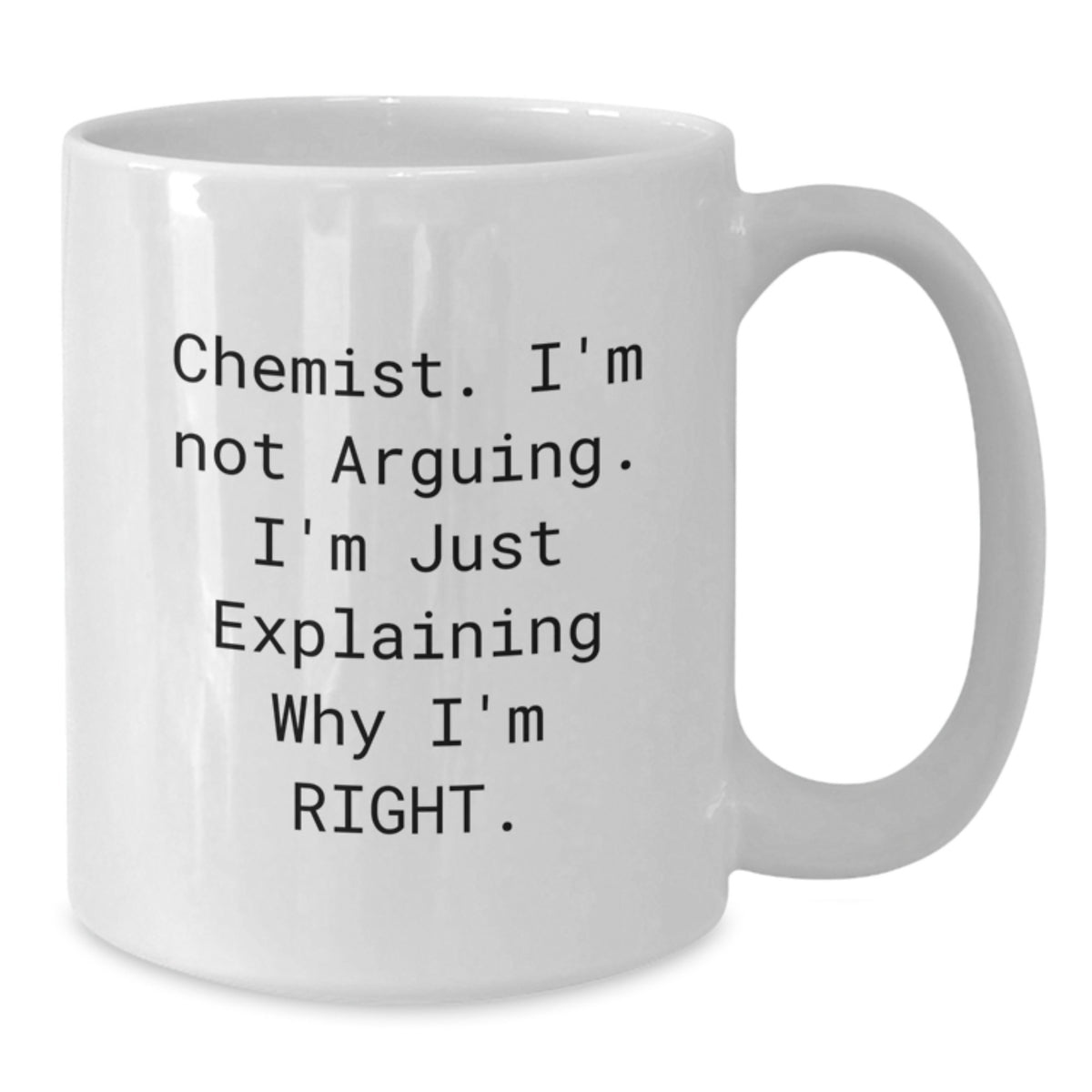 Funny Chemist White Coffee Mug Gifts from Men to Chemist Friends, Perfect for Valentine's Unique Gifts, White Coffee Mug 11oz or 15oz - 'Chemist, I'm Not Arguing. I'm Just Explaining Why I'm Right.' - Additional