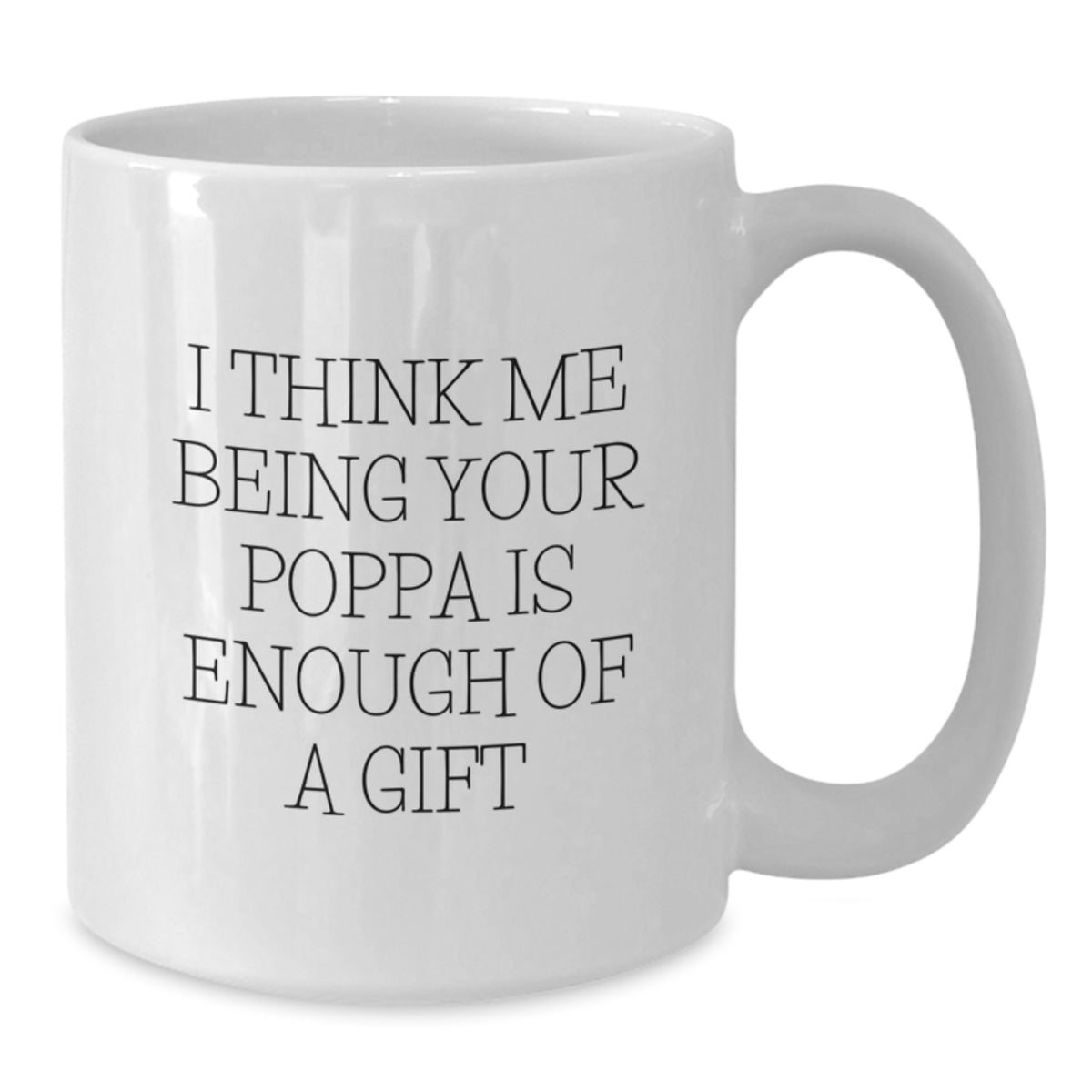 Funny Poppa Gifts from Men - I Think Me Being Your Poppa Is Enough Of A Gift White Coffee Mug for Poppa Graduation Unique Gifts - Additional