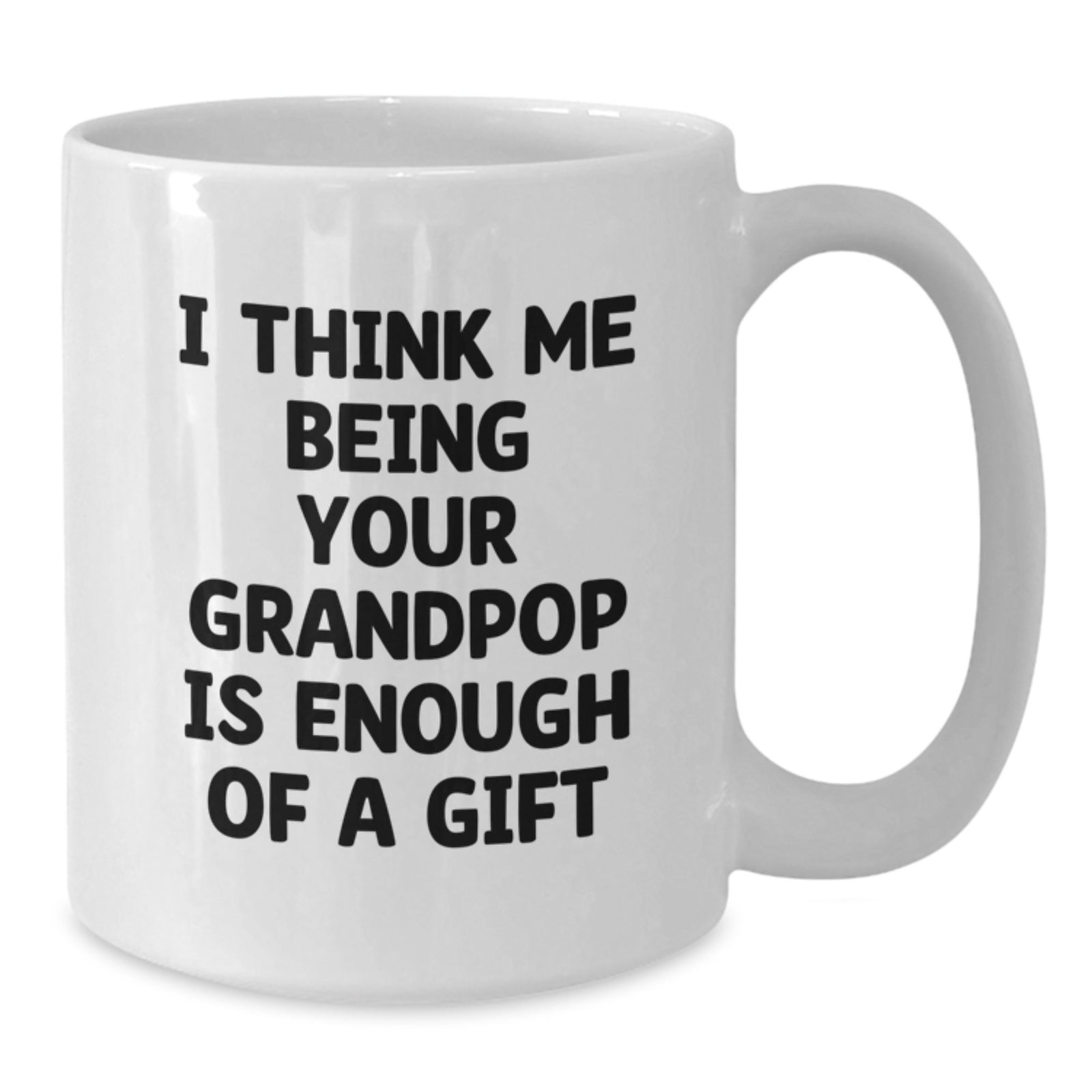 Funny Grandpop Gifts from Family - White Coffee Mug for Christmas with Inspirational Quote I Think Me Being Your Grandpop Is Enough Of A Gift - Additional