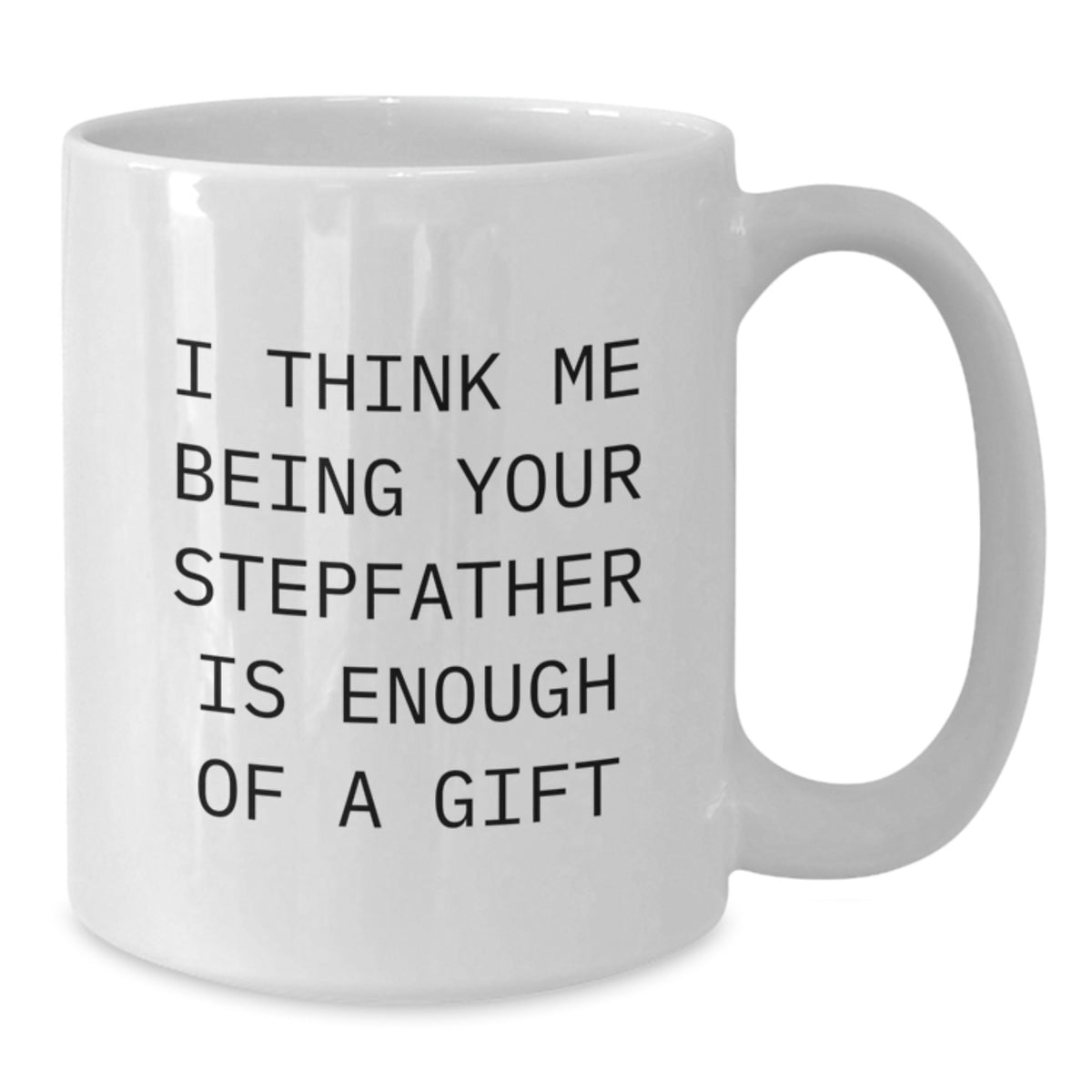 Funny Stepfather Gifts from Men to Stepfather for Graduation White Coffee Mug, I Think Me Being Your Stepfather Is Enough Of A Gift - Additional