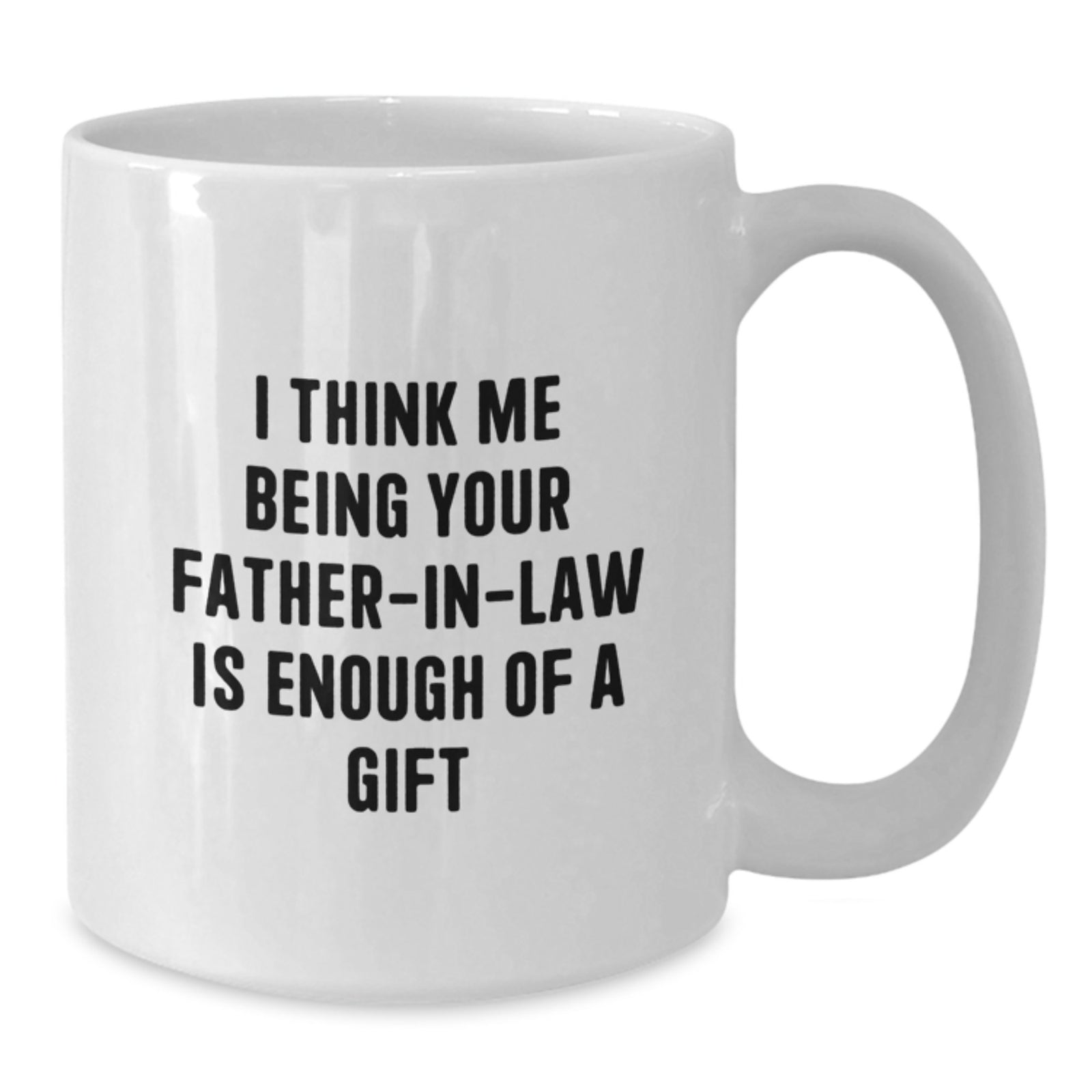Funny Father-in-law Gifts from Men to Graduation Celebrations White Coffee Mug, 'I Think Me Being Your Father-in-law Is Enough Of A Gift' - Additional