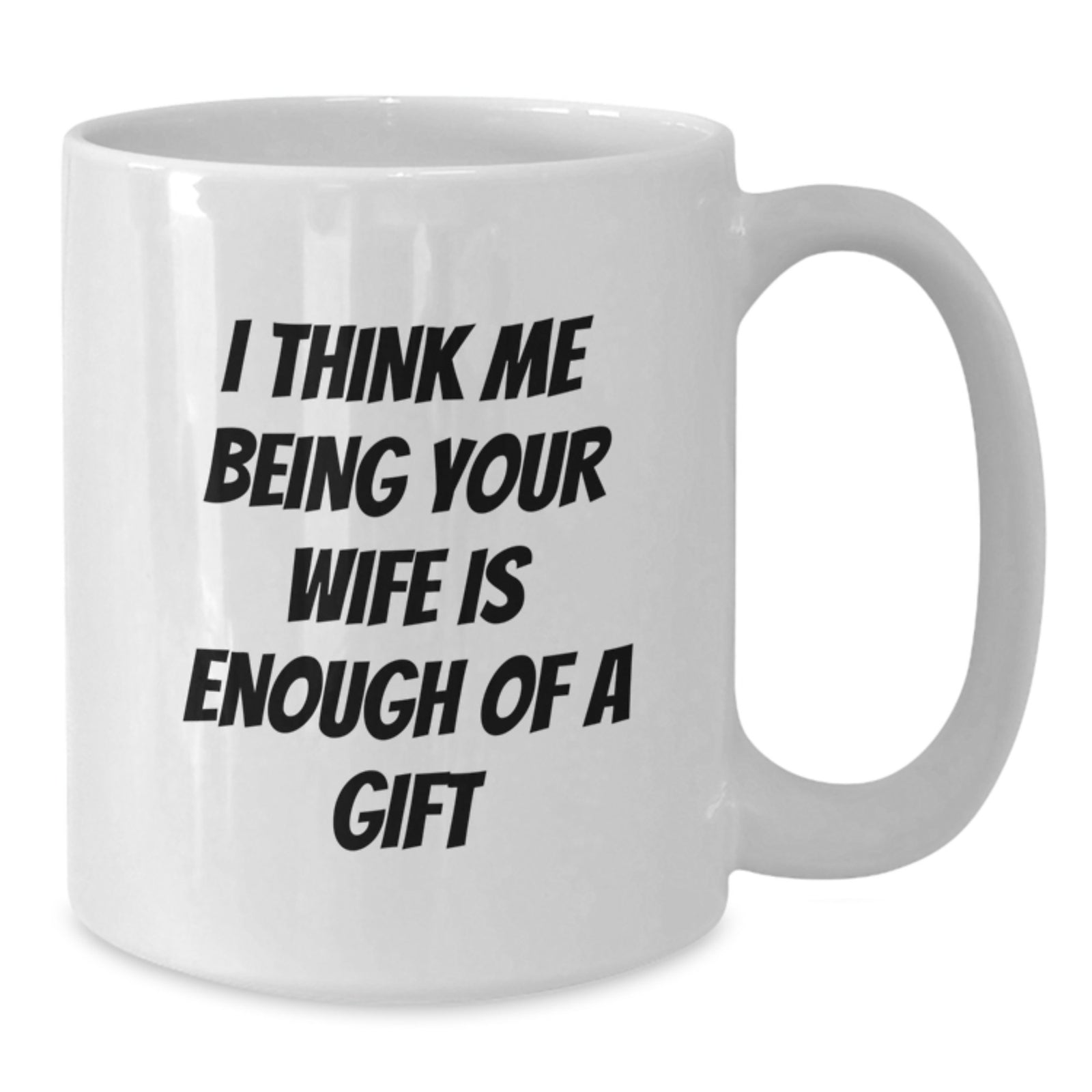 Funny Wife Graduation Gifts from Husband White Coffee Mug I Think Me Being Your Wife Is Enough Of A Gift - Additional
