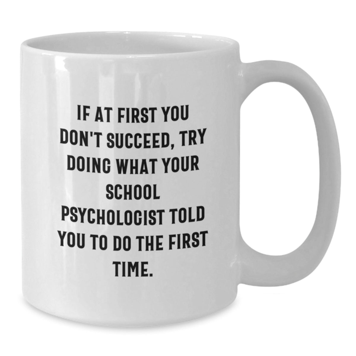 Funny School Psychologist Gifts from Family - White Coffee Mug - If At First You Don't Succeed Try Doing What Your School Psychologist Told You To Do The First Time - Additional