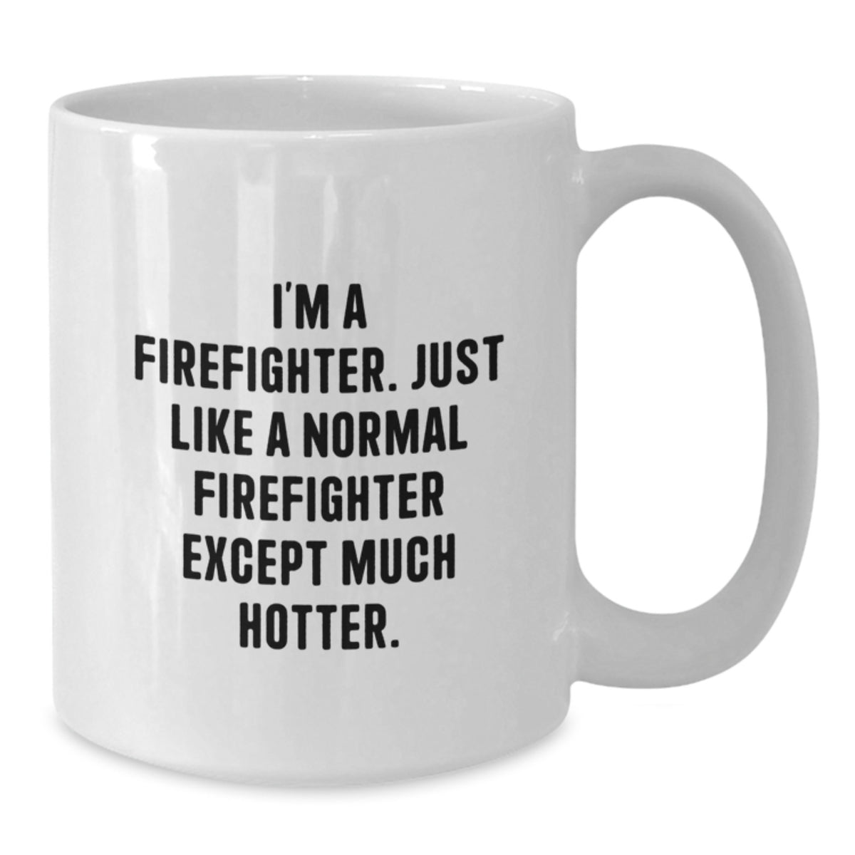 Funny Firefighter Gifts - White Coffee Mug, 'I'm A Firefighter. Just Like A Normal Firefighter Except Much Hotter.' - Additional