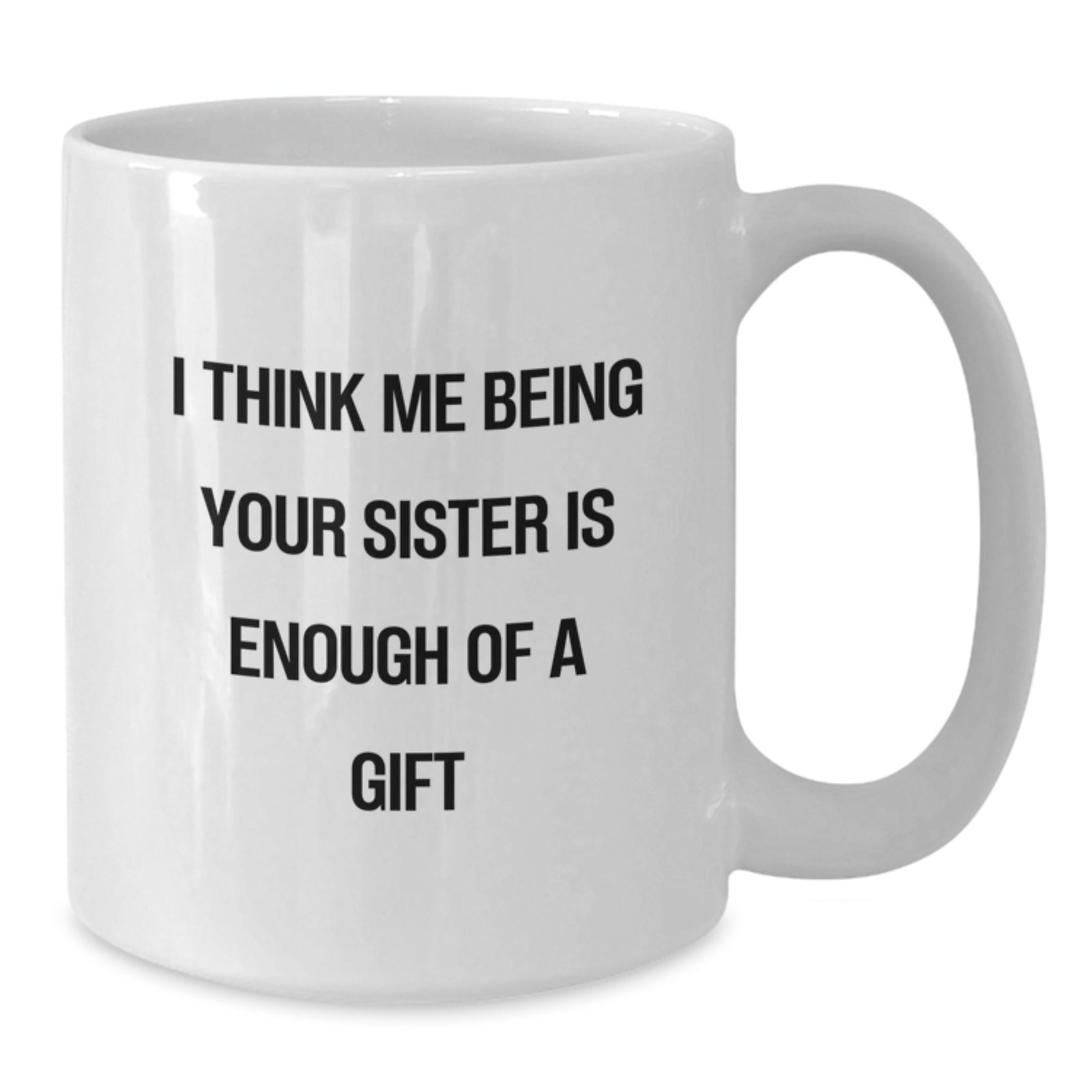 Funny Sister White Coffee Mugs Gifts from Men to Sister, 'I Think Me Being Your Sister Is Enough Of A Gift' Quote, Birthday Unique Gifts - Additional