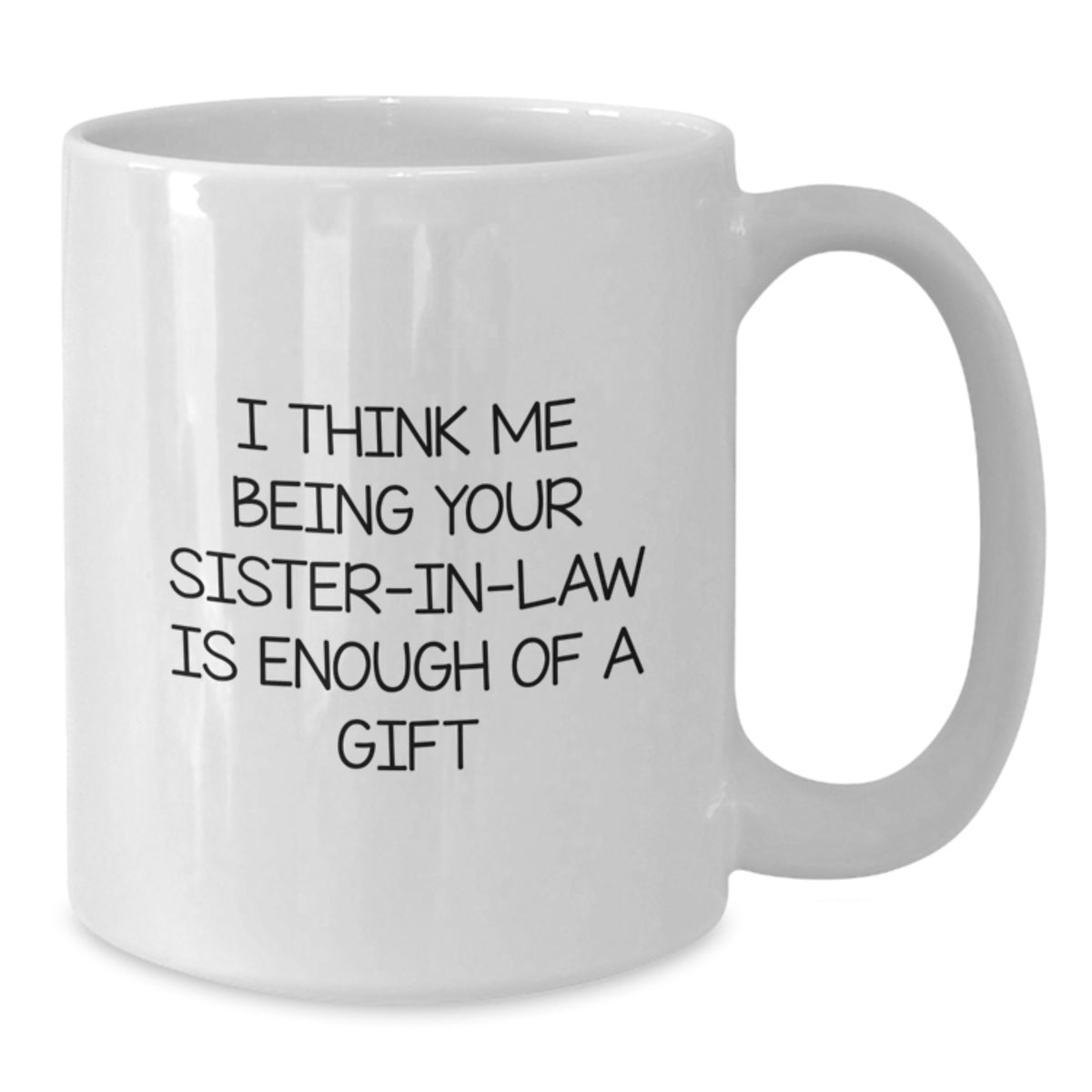 Funny Sister-in-law Gifts from Family - White Coffee Mug 'I Think Me Being Your Sister-in-law Is Enough Of A Gift' for Sister-in-law Graduation Unique Gifts - Additional