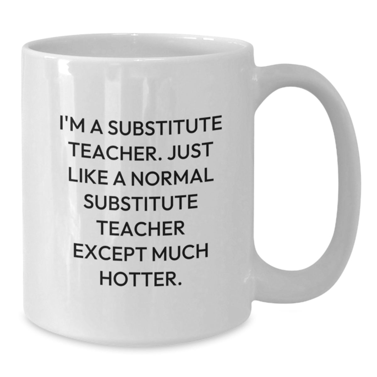 Funny Gifts from Friends, Family, or Coworkers for Substitute Teachers, 'I'm A Substitute Teacher. Just Like A Normal Substitute Teacher Except Much Hotter.' White Coffee Mug - Additional
