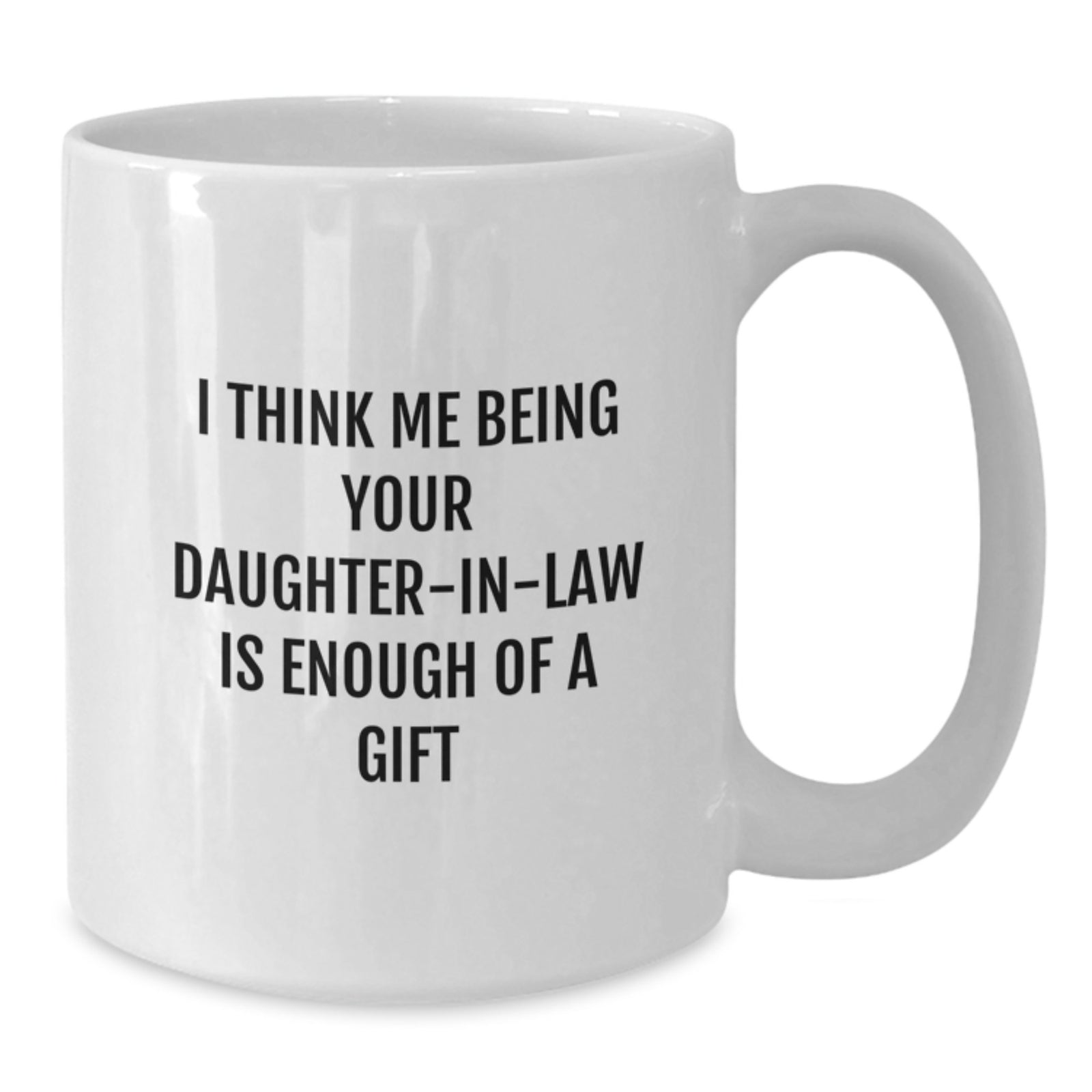 Funny Daughter-in-law Gifts from Mom, White Coffee Mug with I Think Me Being Your Daughter-in-law Is Enough Of A Gift Quote for Graduation - Additional