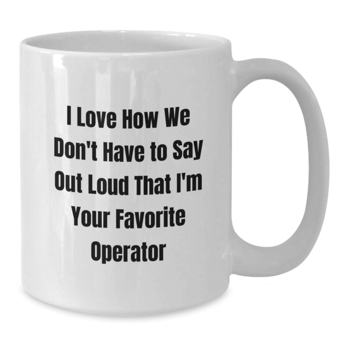 Funny Operator Gifts from Friends Christmas Unique Operator White Coffee Mugs with Quote I Love How We Don't Have to Say Out Loud That I'm Your Favorite Operator - Additional