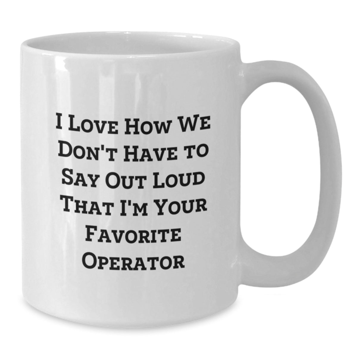 Funny Operator Gifts from Friends and Family - White Coffee Mug - 'I Love How We Don't Have To Say Out Loud That I'm Your Favorite Operator' - Additional