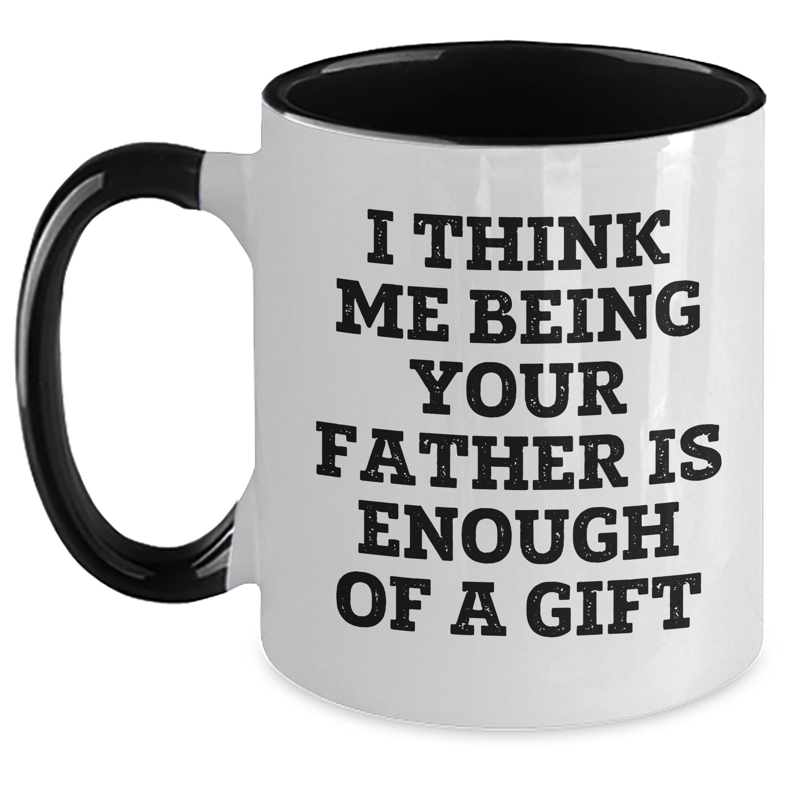 Funny Father Gifts from Men to Dad on Mother's Day - Two Tone Coffee Mug, 'I Think Me Being Your Father Is Enough Of A Gift' - Main