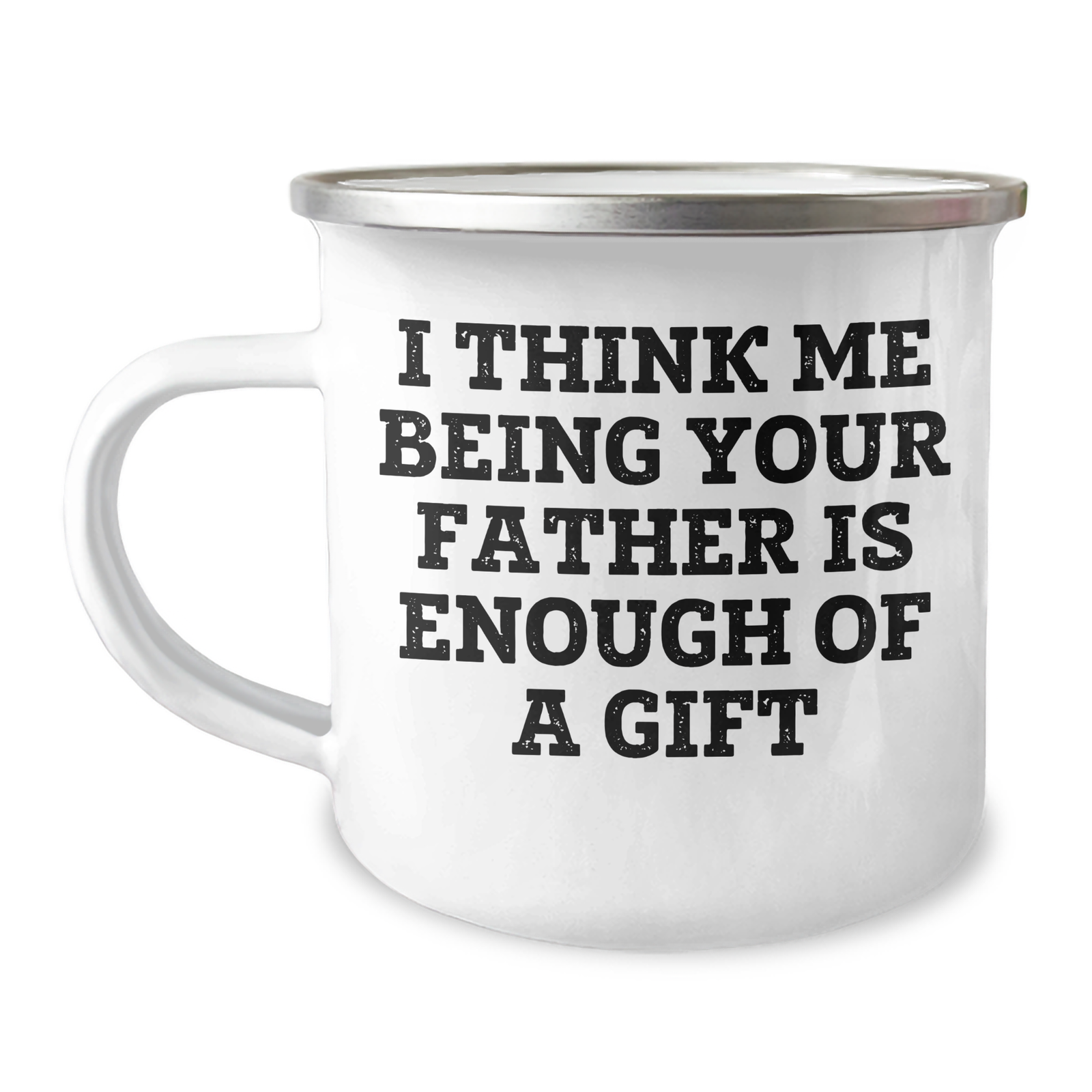 Fatherly Love Camping Mug, Funny Gift from Men to Father, I Think Me Being Your Father Is Enough Of A Gift, 12 oz Stainless Steel with Enamel Finish, Ideal Gift for Mother's Day - Image 1
