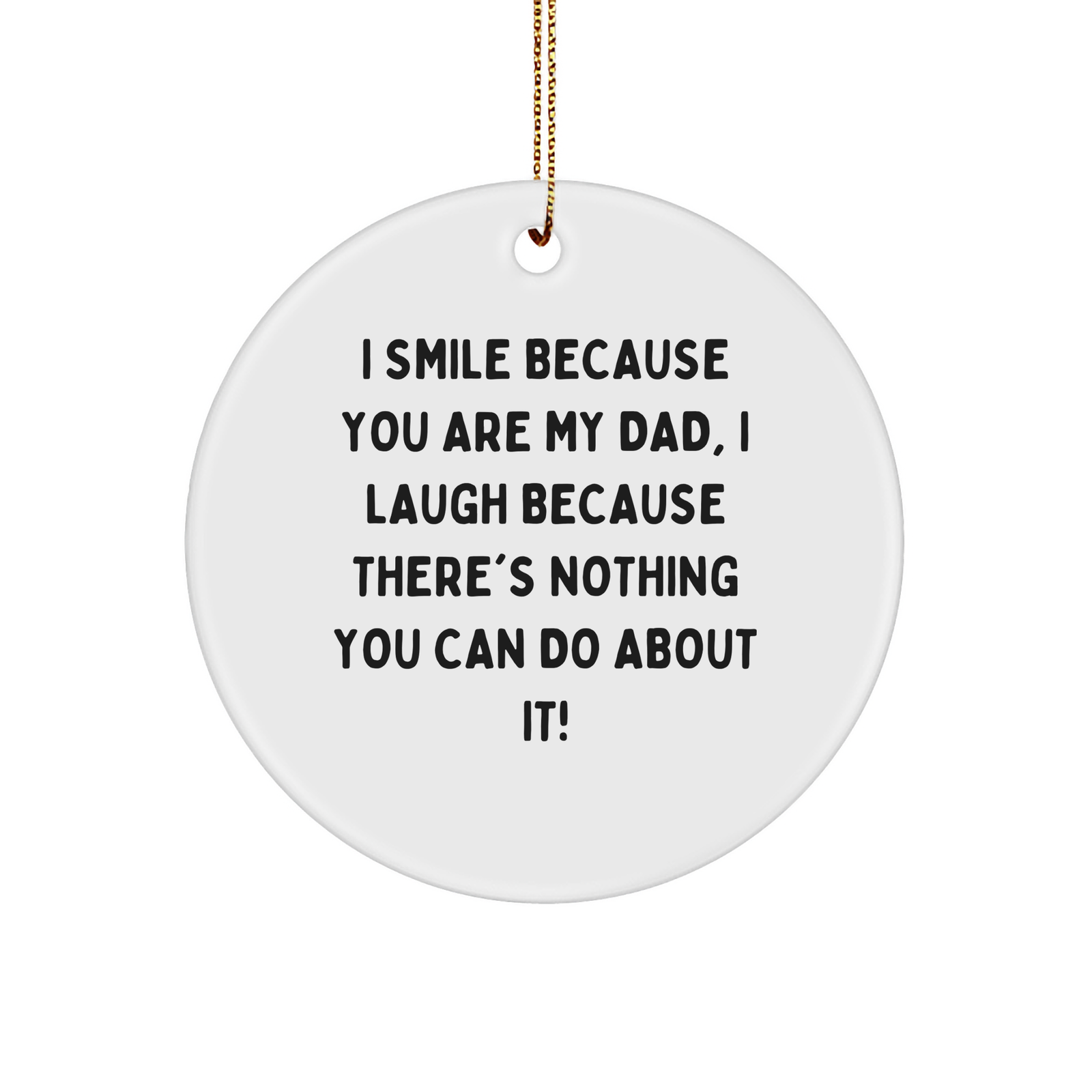 Funny Dad Gift Circle Ornament - I Smile Because You Are My Dad, I Laugh Because There's Nothing You Can Do About It! - Gifts from Family, for Dad, Christmas Unique,
   - Image 1