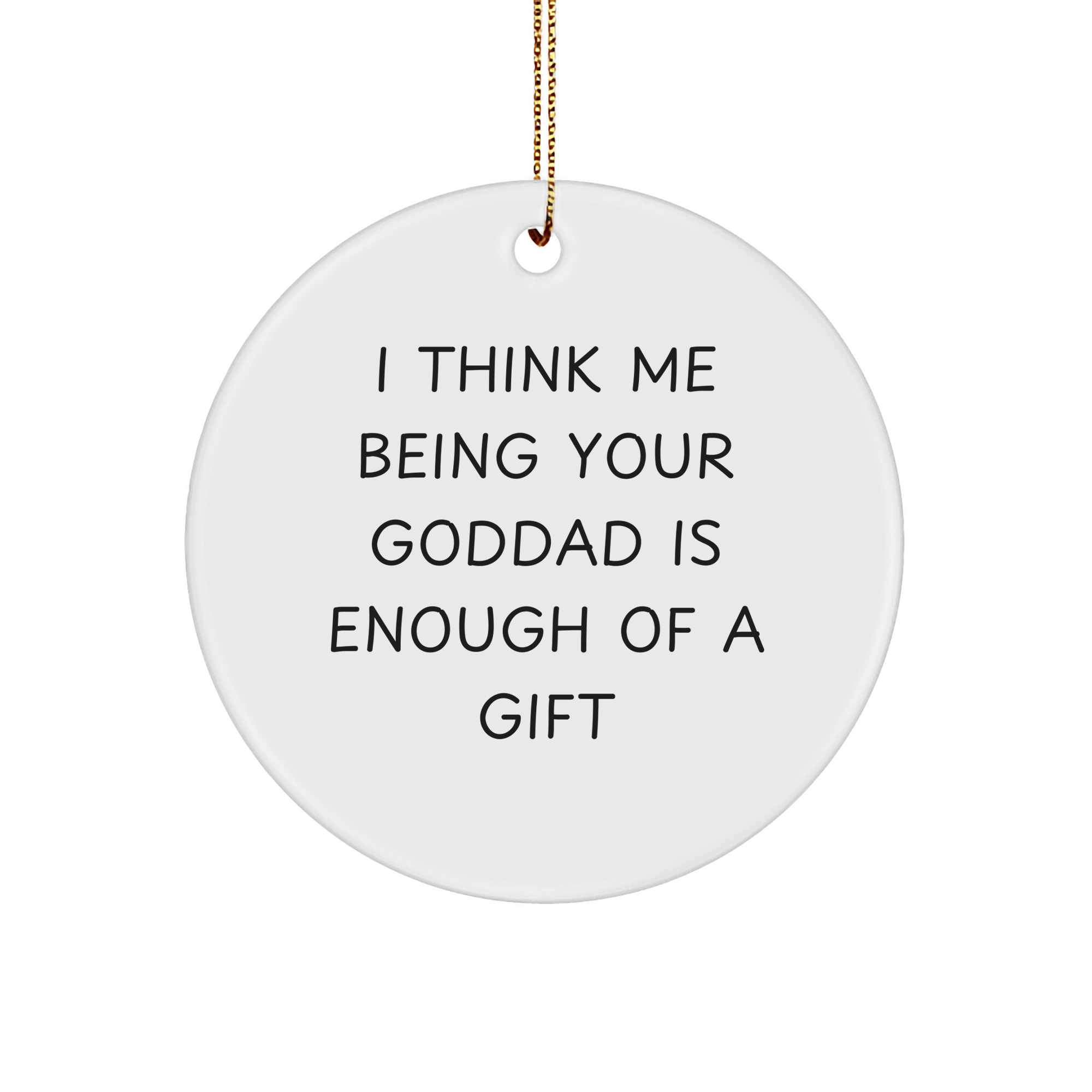 Funny Goddad Gifts from Men, Inspirational Circle Ornament for Goddads at Christmas, 'I Think Me Being Your Goddad Is Enough Of A Gift' - Image 1