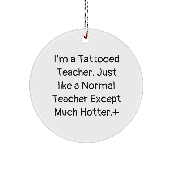 Teacher Gifts: I'm A Tattooed Teacher. Just Like A Normal Teacher Except Much Hotter., Funny Circle Ornament, Christmas Unique Gifts from Men to Teacher - Image 1