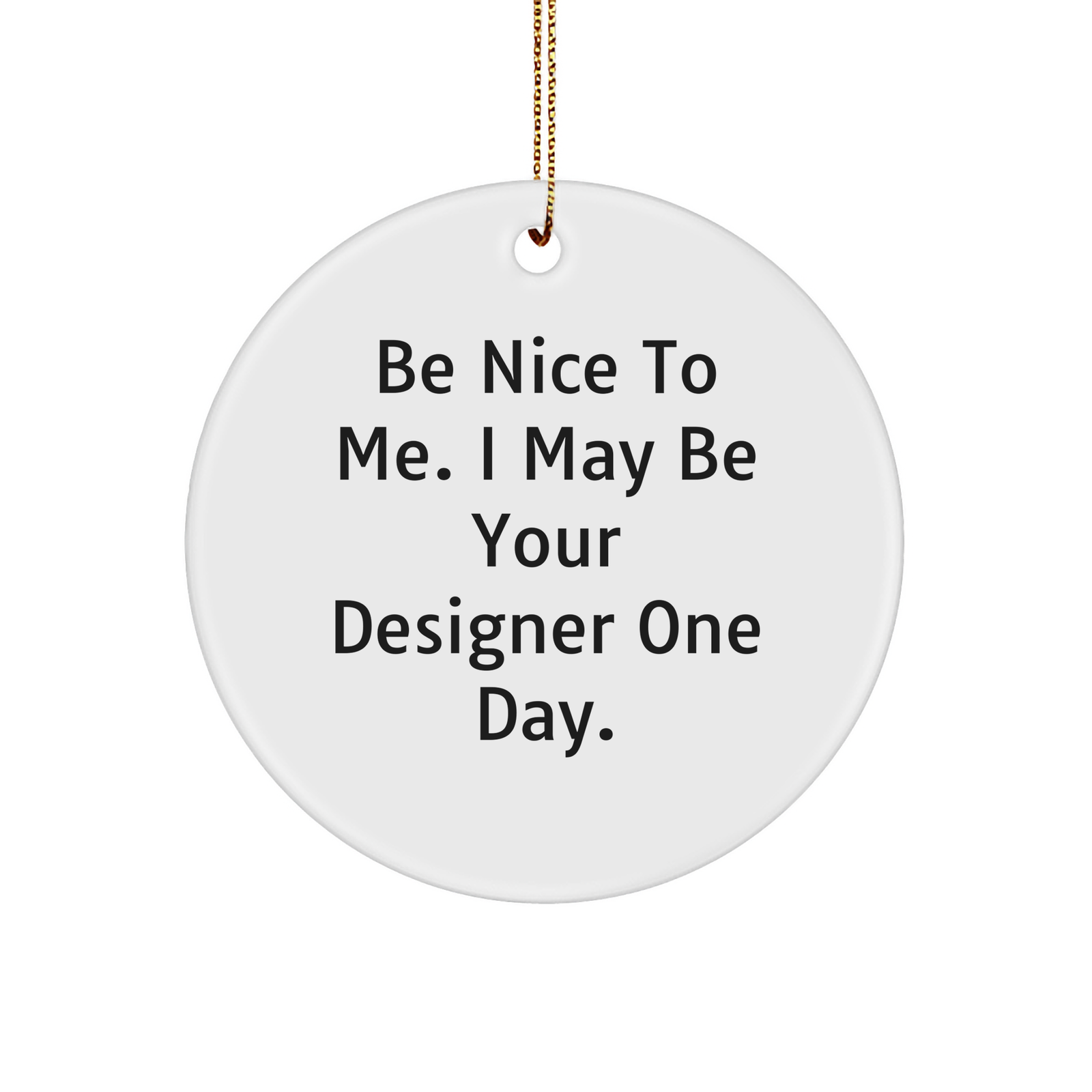 Designer Circle Ornament Gifts from Men to Designer Circle Ornament Lovers - Be Nice To Me. I May Be Your Designer One Day., Circle Ornament, Christmas - Image 1