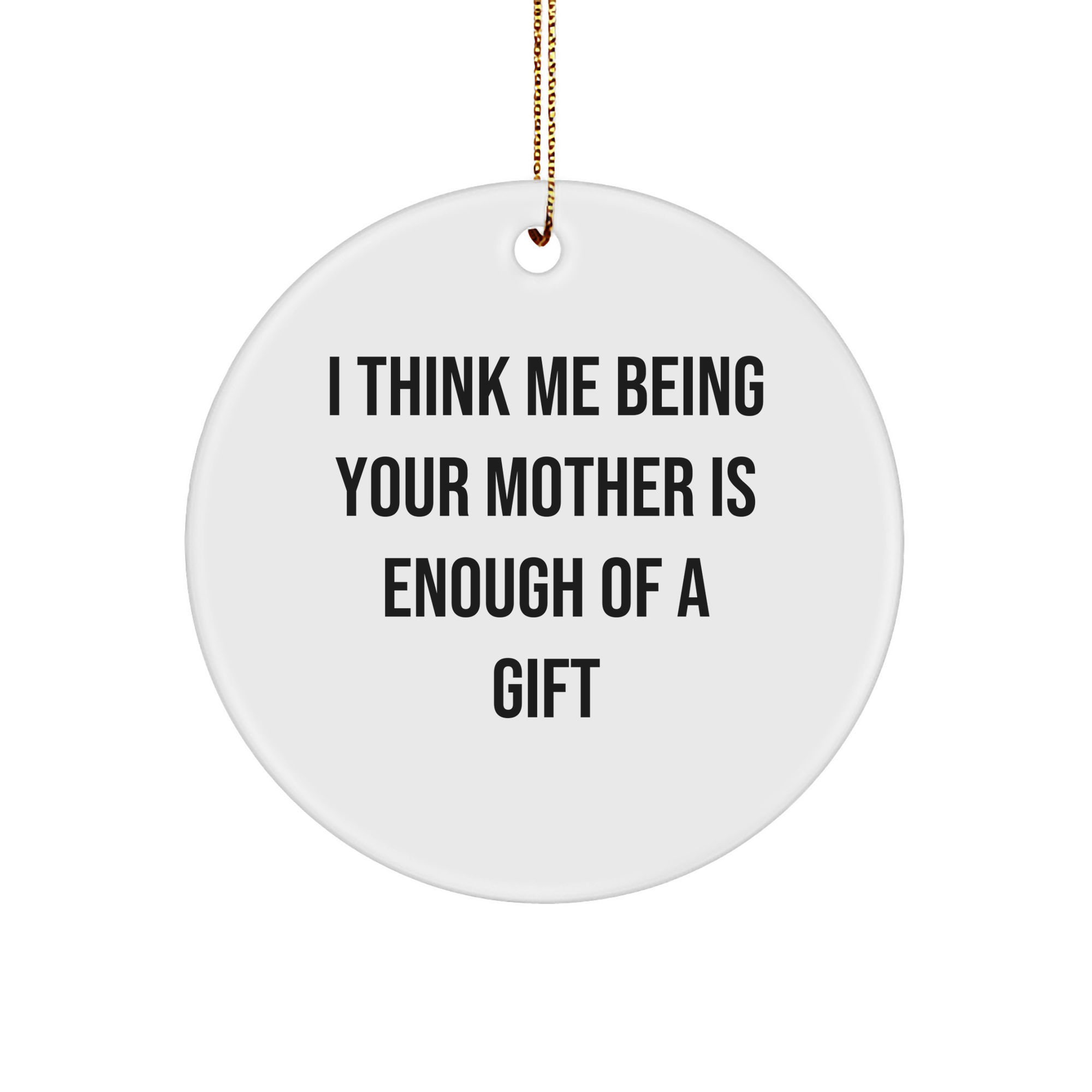 Funny Mother's Day Unique Gifts from Men to Women - 'I Think Me Being Your Mother Is Enough Of A Gift' Circle Ornament for Household Decor - Image 1