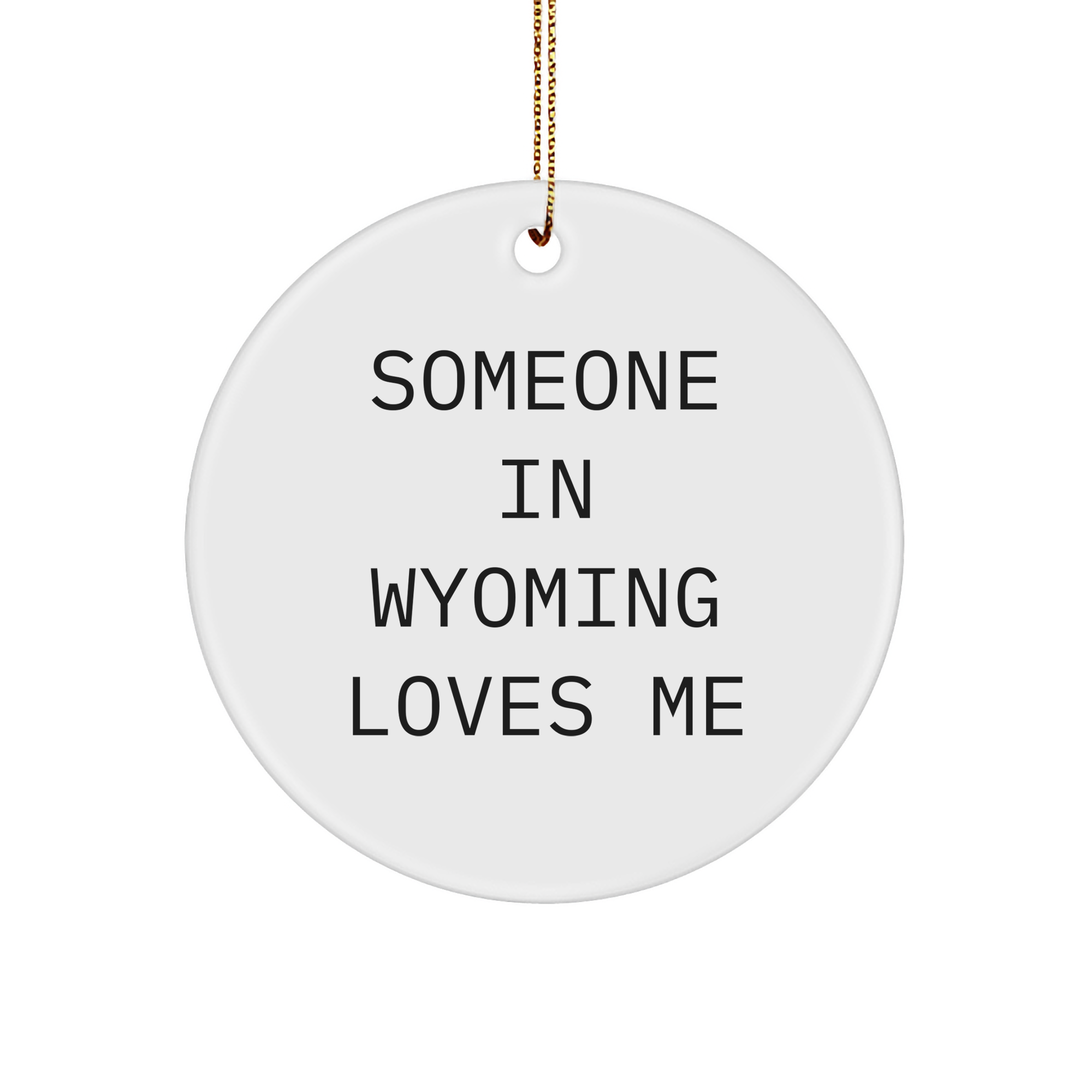 Wyoming Circle Ornament, Someone In Wyoming Loves Me, Funny, White Sturdy MDF, Gold-Tone String, Christmas Unique Gift from Men to Friends - Image 1