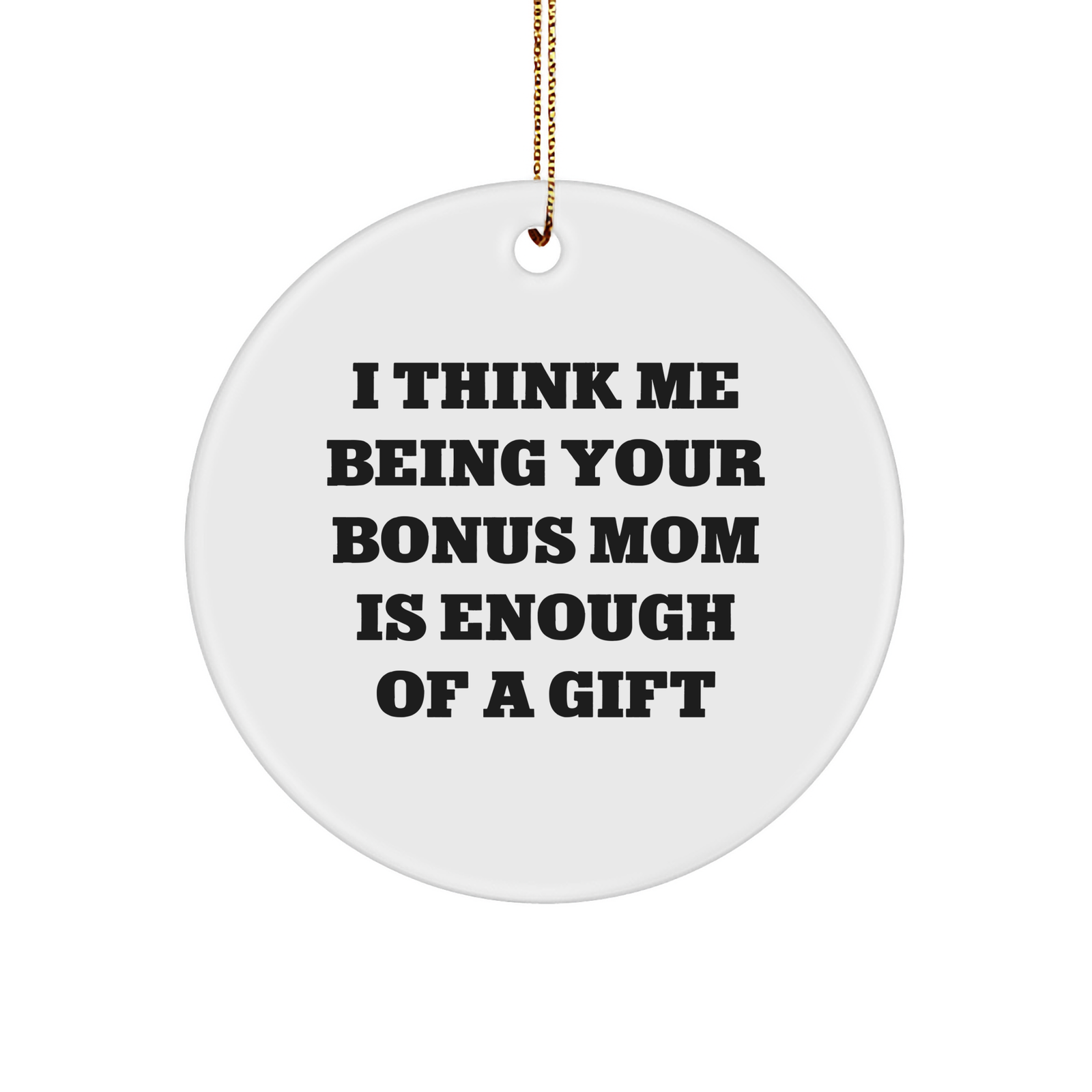 Funny Bonus Mom Gifts from Women - 'I Think Me Being Your Bonus Mom Is Enough Of A Gift' Circle Ornament for Christmas - Image 1
