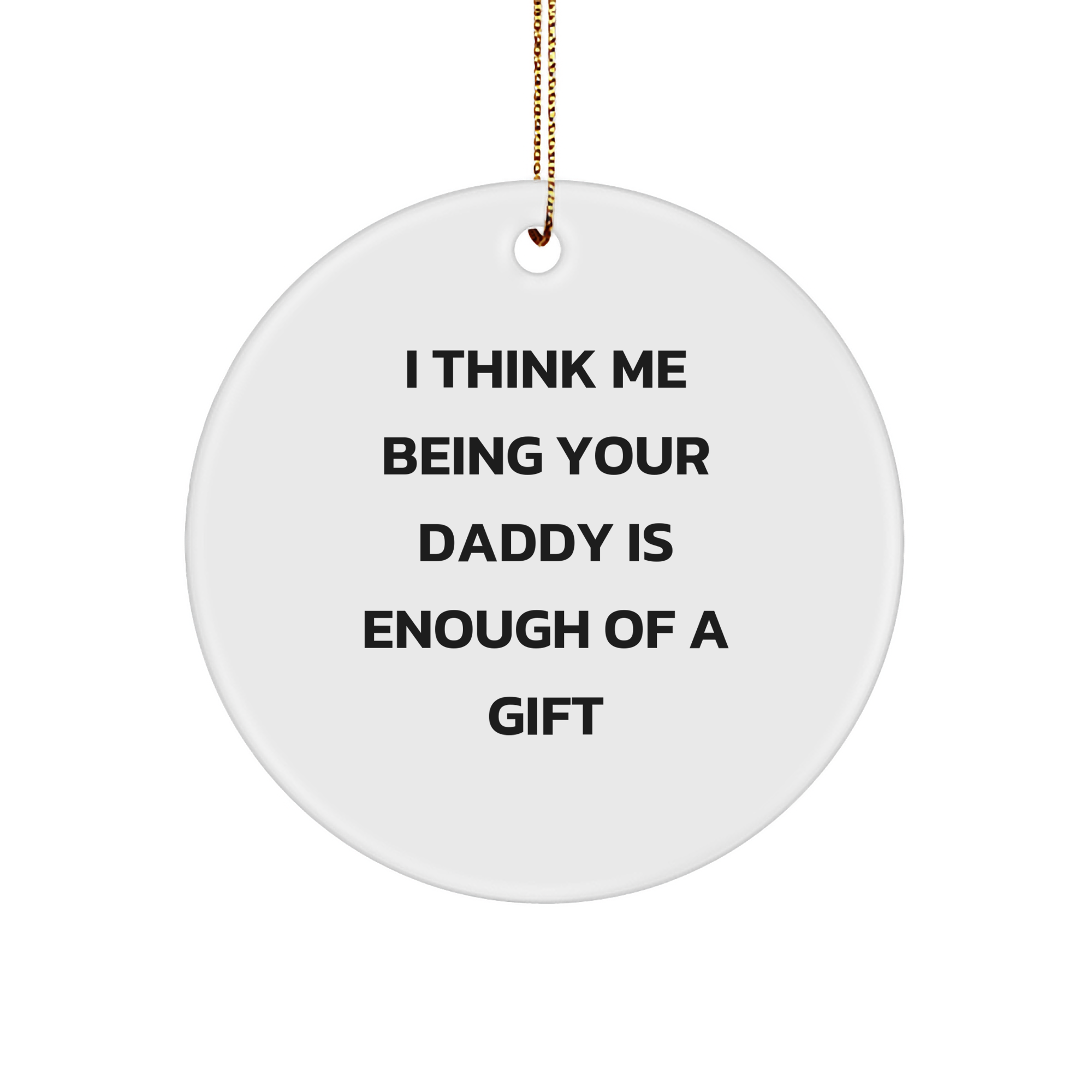 Daddy's Unique Circle Ornament, 'I Think Me Being Your Daddy Is Enough Of A Gift', Funny Christmas Unique Gift, Gifts from Men to Daddy, Circle Ornament for Christmas - Image 1