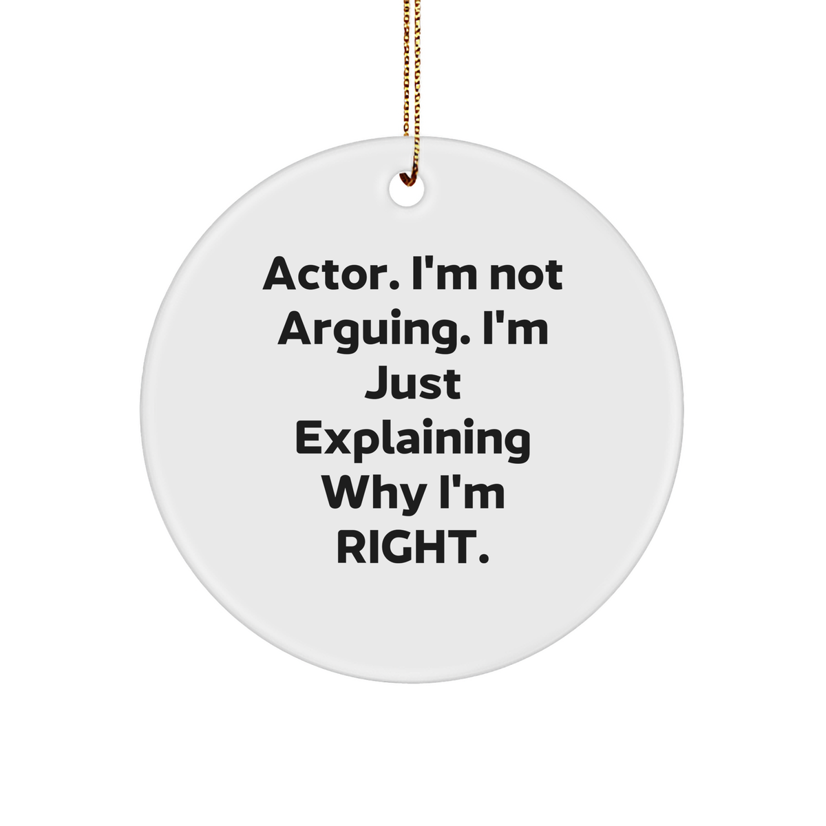 Actor Circle Ornament, Funny Christmas Unique Gift for Actor Lovers - Explaining Why I&#39;m Right Quote, White Sturdy MDF Circle Ornament with Gold Tone String - Image 1