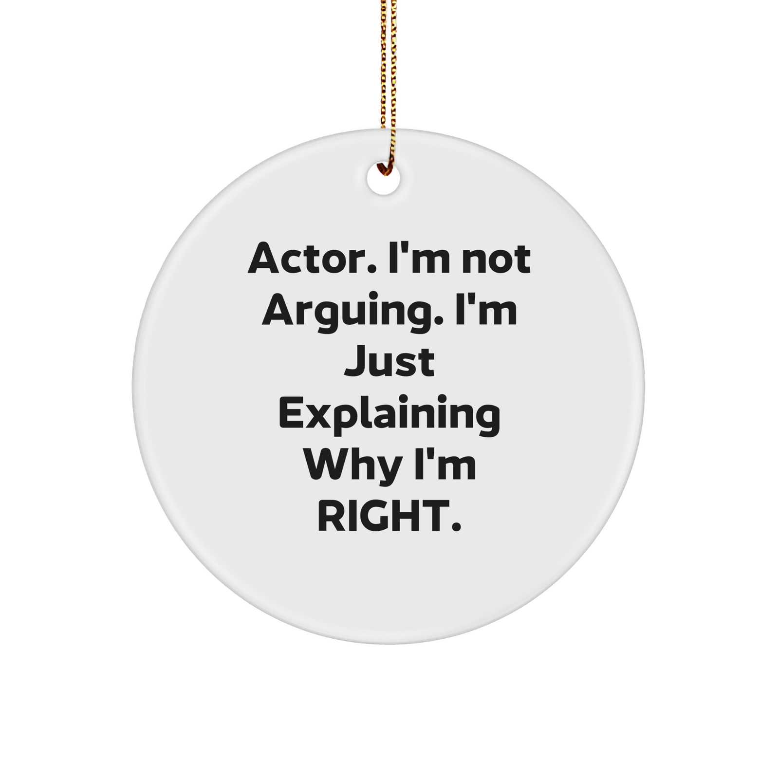 Actor Circle Ornament, Funny Christmas Unique Gift for Actor Lovers - Explaining Why I'm Right Quote, White Sturdy MDF Circle Ornament with Gold Tone String - Image 1