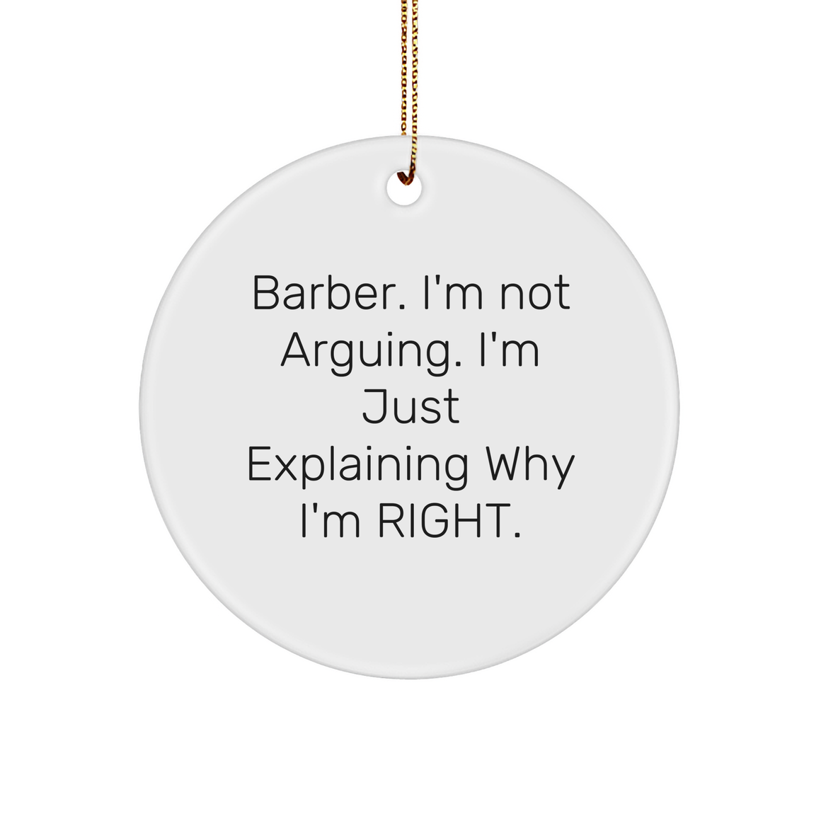 Barber Gifts from Men - Circle Ornament for Christmas - I'm Not Arguing. I'm Just Explaining Why I'm Right. - Funny Quote Gift for Barber - Image 1