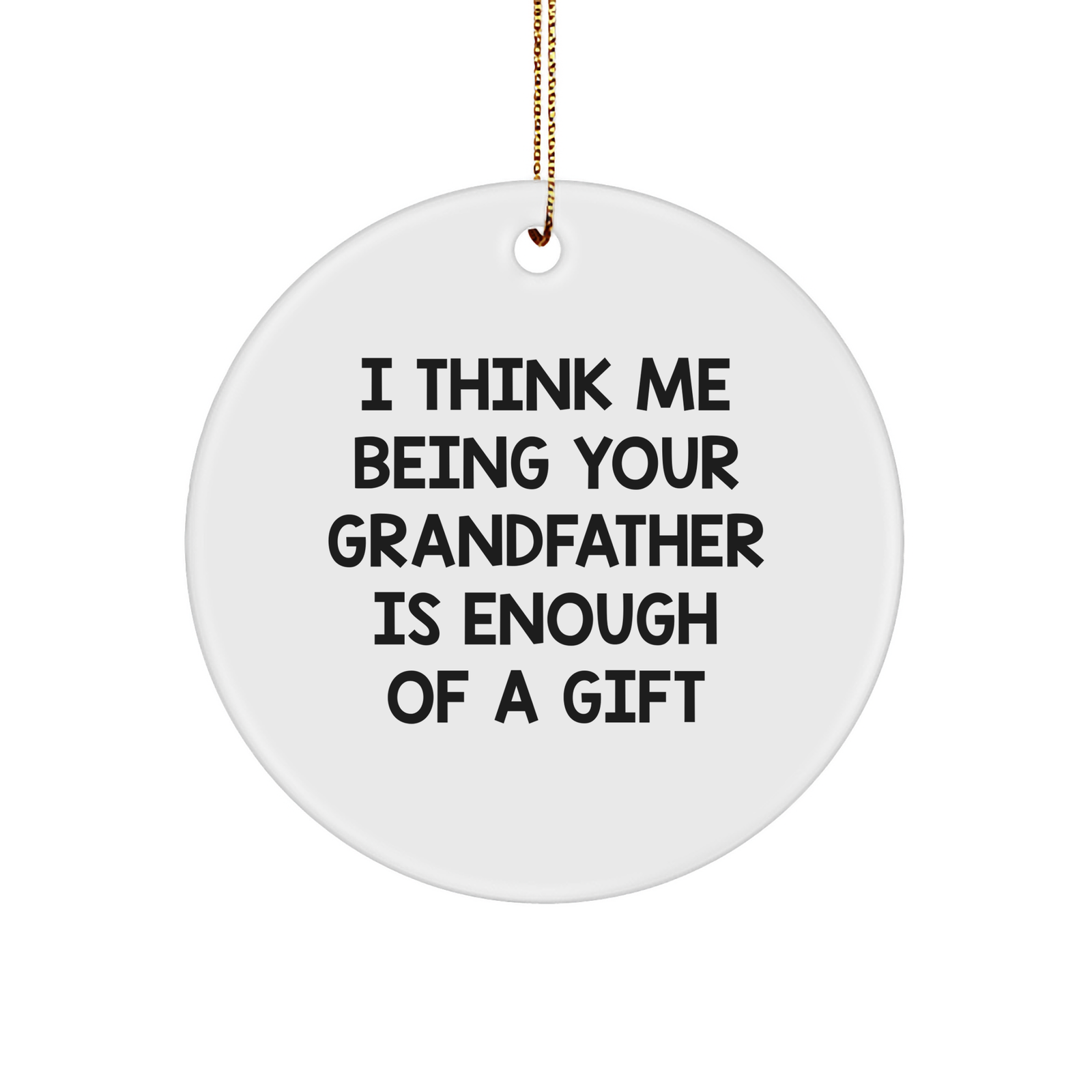 Funny Grandfather Gifts from Men, Circle Ornament with I Think Me Being Your Grandfather Is Enough Of A Gift Quote, Perfect for Christmas, Grandfather's Day - Image 1