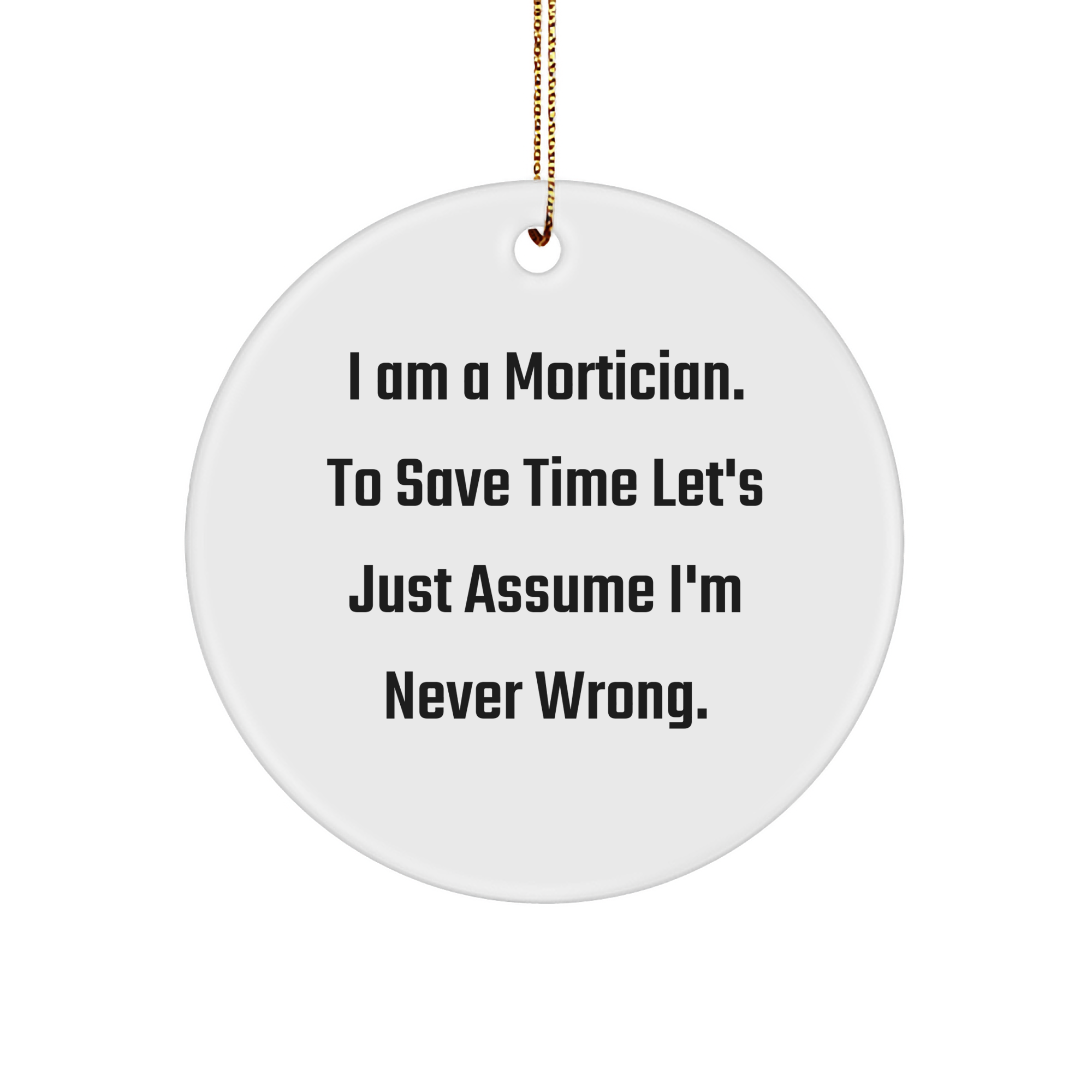 Funny Mortician Gifts: Mortician Christmas Ornament I Am A Mortician To Save Time Let's Just Assume I'm Never Wrong Mortician Gifts for Morticians and Mortician Lovers Gifts from Friend to Friend - Image 1