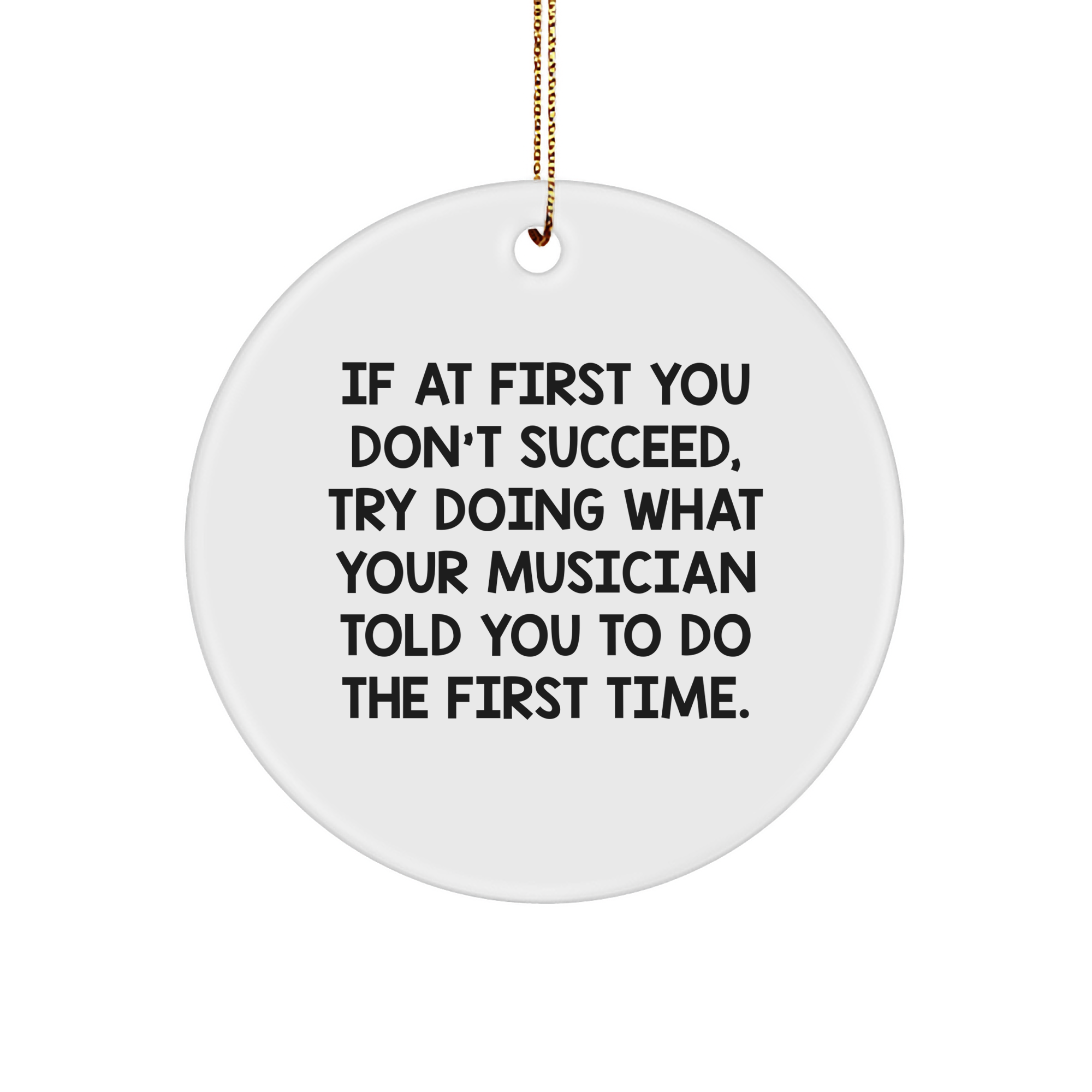 Musician Quote Circle Ornament for Christmas Unique Gifts from Friends to Family - If At First You Don't Succeed, Try Doing What Your Musician Told You To Do The First Time. - Image 1