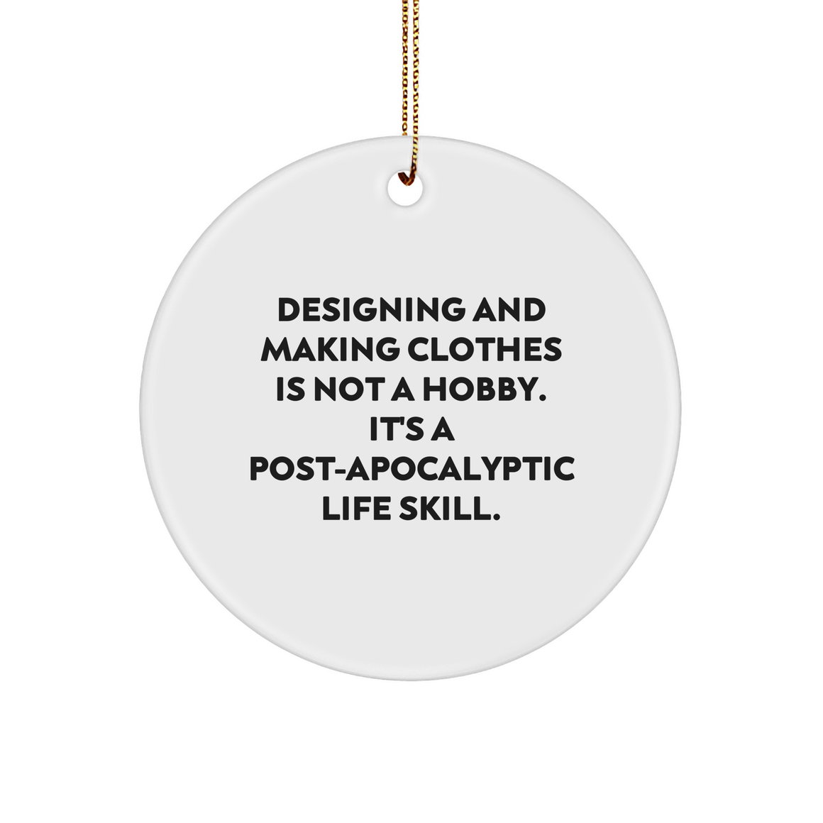 Designing and Making Clothes Circle Ornament Gifts from Friends for the Post-apocalyptic Life Skill Enthusiasts, Funny Quote Christmas Circle Ornament Gifts - Image 1